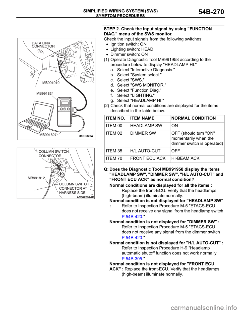 MITSUBISHI 380 2005 Manual Online SYMPTOM PROCEDURES
SIMPLIFIED WIRING SYSTEM (SWS)54B-270
STEP 2. Check the input signal by using "FUNCTION
DIAG." menu of the SWS monitor.
Check the input signals from the following switches: MITSUBISHI 380 2005 Manual Online SYMPTOM PROCEDURES
SIMPLIFIED WIRING SYSTEM (SWS)54B-270
STEP 2. Check the input signal by using "FUNCTION
DIAG." menu of the SWS monitor.
Check the input signals from the following switches: