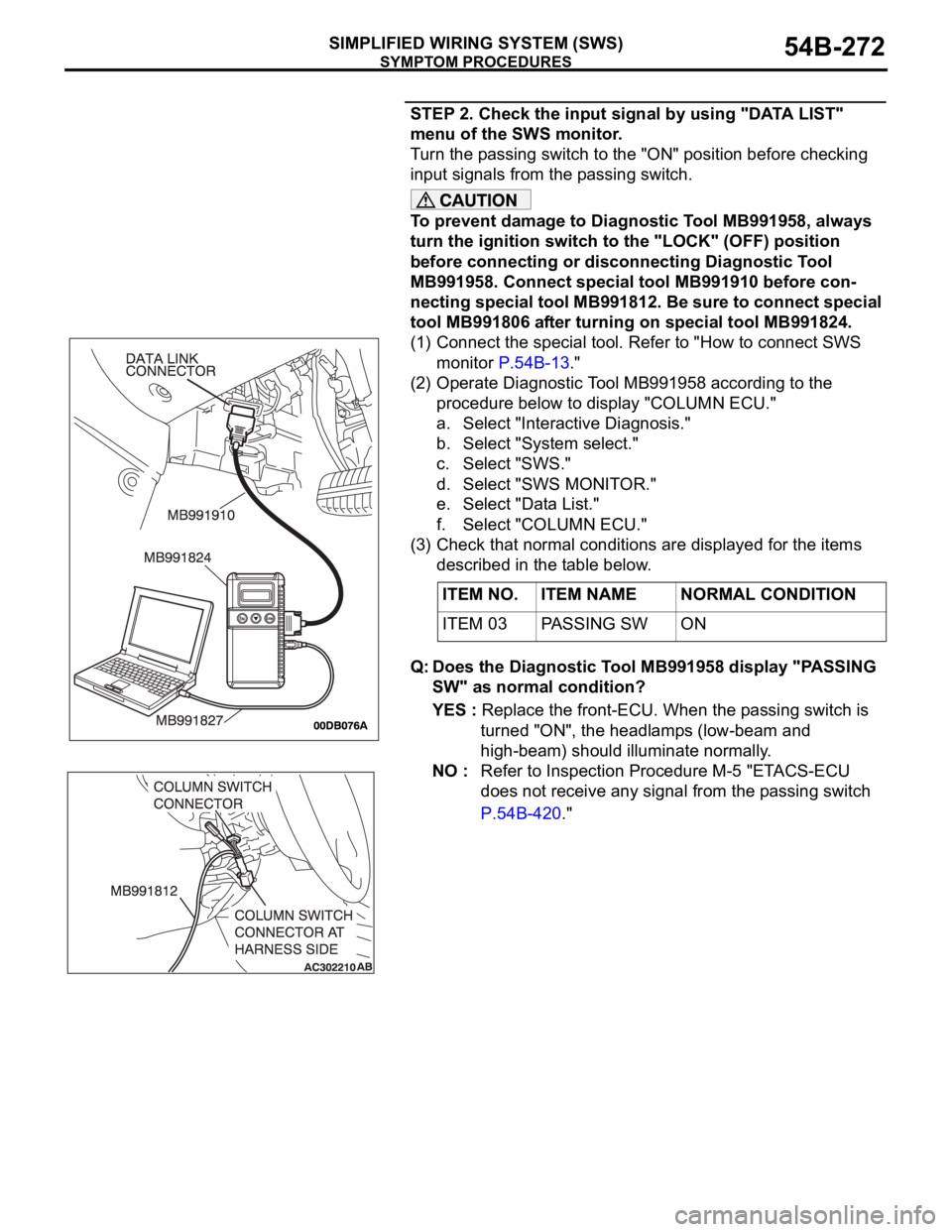 MITSUBISHI 380 2005 Manual Online SYMPTOM PROCEDURES
SIMPLIFIED WIRING SYSTEM (SWS)54B-272
STEP 2. Check the input signal by using "DATA LIST"
menu of the SWS monitor.
Turn the passing switch to the "ON" position befo MITSUBISHI 380 2005 Manual Online SYMPTOM PROCEDURES
SIMPLIFIED WIRING SYSTEM (SWS)54B-272
STEP 2. Check the input signal by using "DATA LIST"
menu of the SWS monitor.
Turn the passing switch to the "ON" position befo
