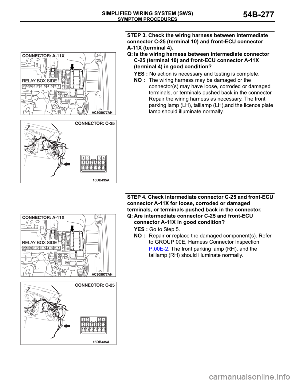 MITSUBISHI 380 2005 Workshop Manual SYMPTOM PROCEDURES
SIMPLIFIED WIRING SYSTEM (SWS)54B-277
STEP 3. Check the wiring harness between intermediate
connector C-25 (terminal 10) and front-ECU connector
A-11X (terminal 4).
Q: Is the wiri MITSUBISHI 380 2005 Workshop Manual SYMPTOM PROCEDURES
SIMPLIFIED WIRING SYSTEM (SWS)54B-277
STEP 3. Check the wiring harness between intermediate
connector C-25 (terminal 10) and front-ECU connector
A-11X (terminal 4).
Q: Is the wiri