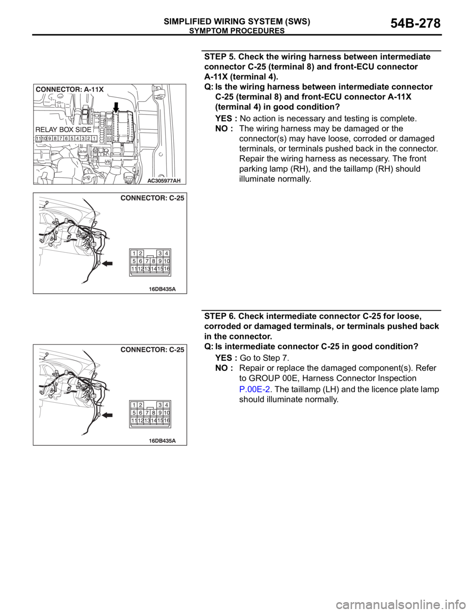 MITSUBISHI 380 2005 Workshop Manual SYMPTOM PROCEDURES
SIMPLIFIED WIRING SYSTEM (SWS)54B-278
STEP 5. Check the wiring harness between intermediate
connector C-25 (terminal 8) and front-ECU connector
A-11X (terminal 4).
Q: Is the wirin MITSUBISHI 380 2005 Workshop Manual SYMPTOM PROCEDURES
SIMPLIFIED WIRING SYSTEM (SWS)54B-278
STEP 5. Check the wiring harness between intermediate
connector C-25 (terminal 8) and front-ECU connector
A-11X (terminal 4).
Q: Is the wirin