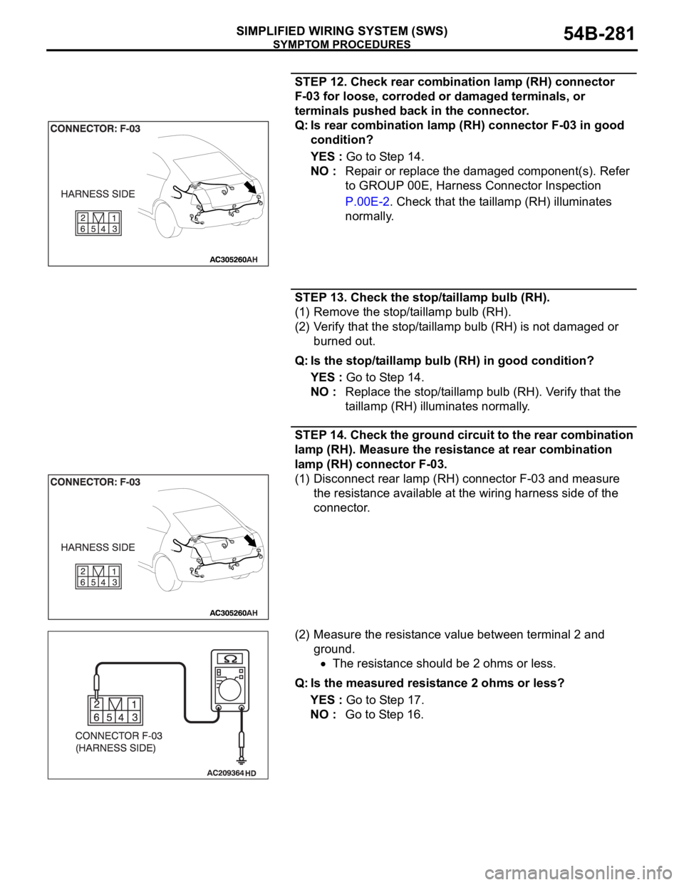 MITSUBISHI 380 2005 Workshop Manual SYMPTOM PROCEDURES
SIMPLIFIED WIRING SYSTEM (SWS)54B-281
STEP 12. Check rear combination lamp (RH) connector
F-03 for loose, corroded or damaged terminals, or
terminals pushed back in the connector. MITSUBISHI 380 2005 Workshop Manual SYMPTOM PROCEDURES
SIMPLIFIED WIRING SYSTEM (SWS)54B-281
STEP 12. Check rear combination lamp (RH) connector
F-03 for loose, corroded or damaged terminals, or
terminals pushed back in the connector.