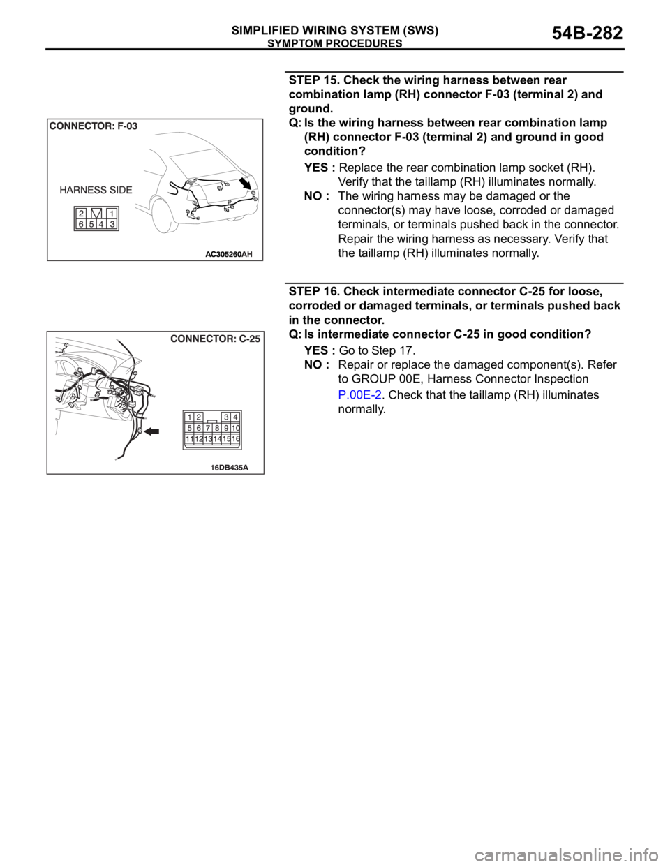 MITSUBISHI 380 2005  Workshop Manual SYMPTOM PROCEDURES
SIMPLIFIED WIRING SYSTEM (SWS)54B-282
STEP 15. Check the wiring harness between rear 
combination lamp (RH) connector F-03 (terminal 2) and 
ground.
Q: Is the wiring harness between