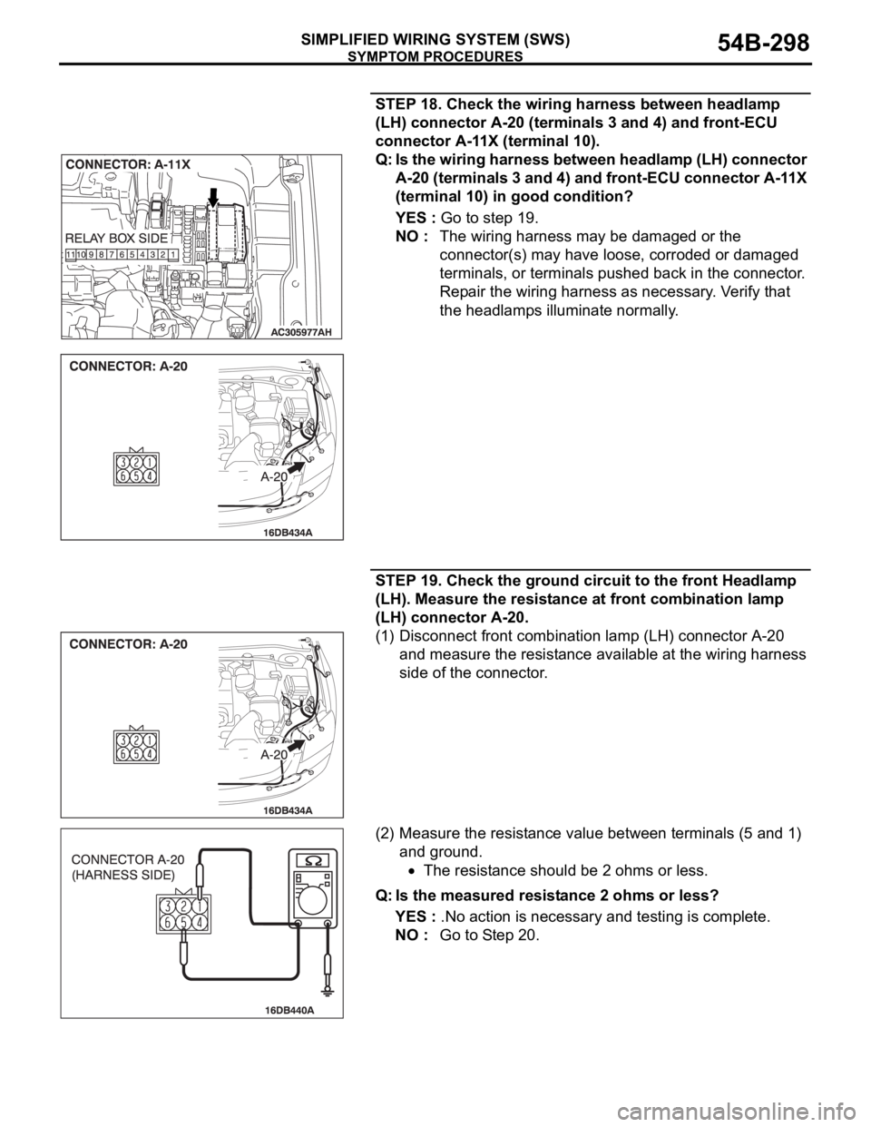 MITSUBISHI 380 2005  Workshop Manual SYMPTOM PROCEDURES
SIMPLIFIED WIRING SYSTEM (SWS)54B-298
STEP 18. Check the wiring harness between headlamp 
(LH) connector A-20 (terminals 3 and 4) and front-ECU 
connector A-11X (terminal 10).
Q: Is