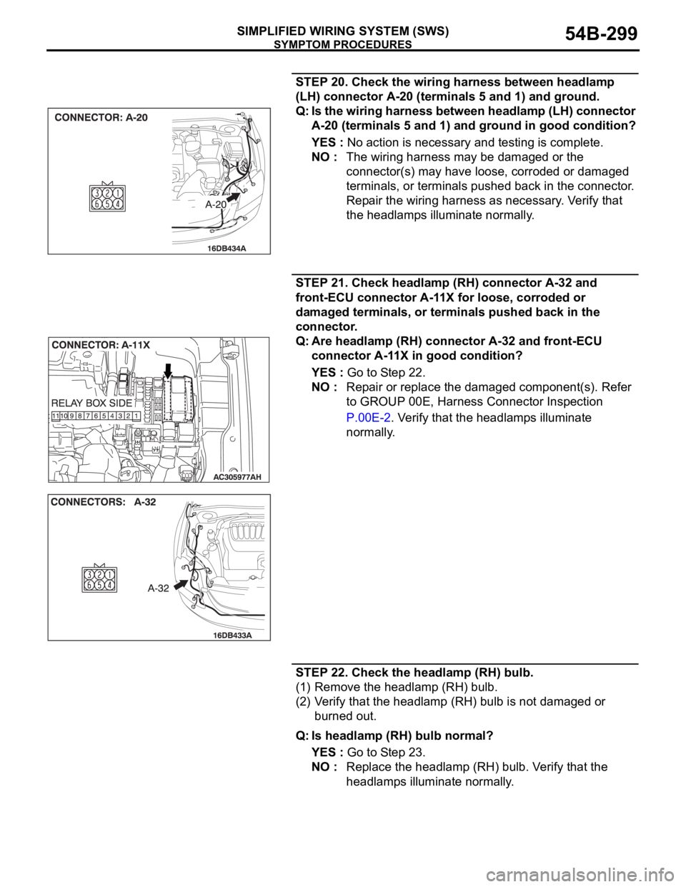 MITSUBISHI 380 2005 User Guide SYMPTOM PROCEDURES
SIMPLIFIED WIRING SYSTEM (SWS)54B-299
STEP 20. Check the wiring harness between headlamp
(LH) connector A-20 (terminals 5 and 1) and ground.
Q: Is the wiring harness between headla MITSUBISHI 380 2005 User Guide SYMPTOM PROCEDURES
SIMPLIFIED WIRING SYSTEM (SWS)54B-299
STEP 20. Check the wiring harness between headlamp
(LH) connector A-20 (terminals 5 and 1) and ground.
Q: Is the wiring harness between headla