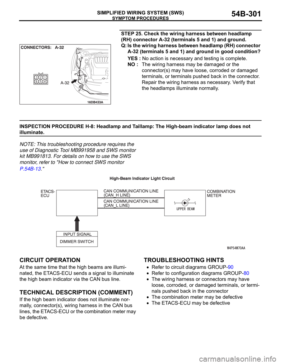 MITSUBISHI 380 2005 Repair Manual SYMPTOM PROCEDURES
SIMPLIFIED WIRING SYSTEM (SWS)54B-301
STEP 25. Check the wiring harness between headlamp
(RH) connector A-32 (terminals 5 and 1) and ground.
Q: Is the wiring harness between headla MITSUBISHI 380 2005 Repair Manual SYMPTOM PROCEDURES
SIMPLIFIED WIRING SYSTEM (SWS)54B-301
STEP 25. Check the wiring harness between headlamp
(RH) connector A-32 (terminals 5 and 1) and ground.
Q: Is the wiring harness between headla