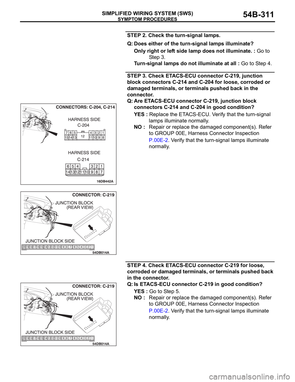 MITSUBISHI 380 2005  Workshop Manual SYMPTOM PROCEDURES
SIMPLIFIED WIRING SYSTEM (SWS)54B-311
STEP 2. Check the turn-signal lamps.
Q: Does either of the turn-signal lamps illuminate?
Only right or left side lamp does not illuminate. : Go