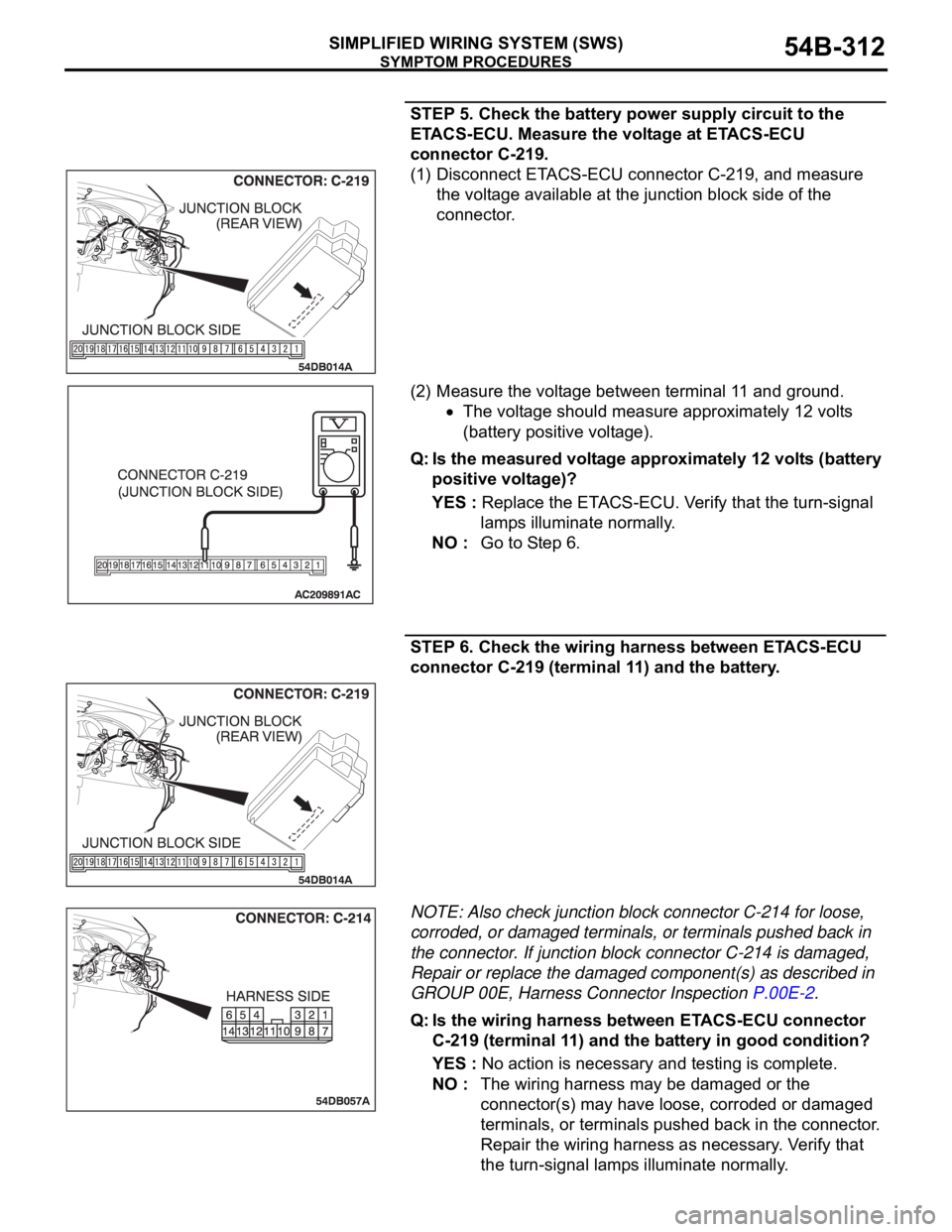 MITSUBISHI 380 2005 Service Manual SYMPTOM PROCEDURES
SIMPLIFIED WIRING SYSTEM (SWS)54B-312
STEP 5. Check the battery power supply circuit to the
ETACS-ECU. Measure the voltage at ETACS-ECU
connector C-219.
(1) Disconnect ETACS-ECU c MITSUBISHI 380 2005 Service Manual SYMPTOM PROCEDURES
SIMPLIFIED WIRING SYSTEM (SWS)54B-312
STEP 5. Check the battery power supply circuit to the
ETACS-ECU. Measure the voltage at ETACS-ECU
connector C-219.
(1) Disconnect ETACS-ECU c