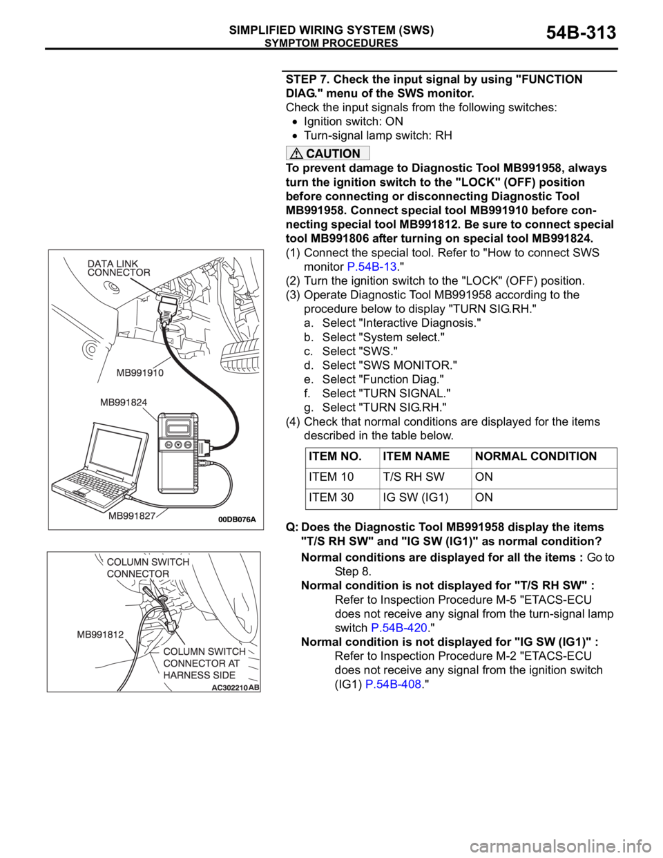 MITSUBISHI 380 2005 Manual Online SYMPTOM PROCEDURES
SIMPLIFIED WIRING SYSTEM (SWS)54B-313
STEP 7. Check the input signal by using "FUNCTION
DIAG." menu of the SWS monitor.
Check the input signals from the following switches: MITSUBISHI 380 2005 Manual Online SYMPTOM PROCEDURES
SIMPLIFIED WIRING SYSTEM (SWS)54B-313
STEP 7. Check the input signal by using "FUNCTION
DIAG." menu of the SWS monitor.
Check the input signals from the following switches: