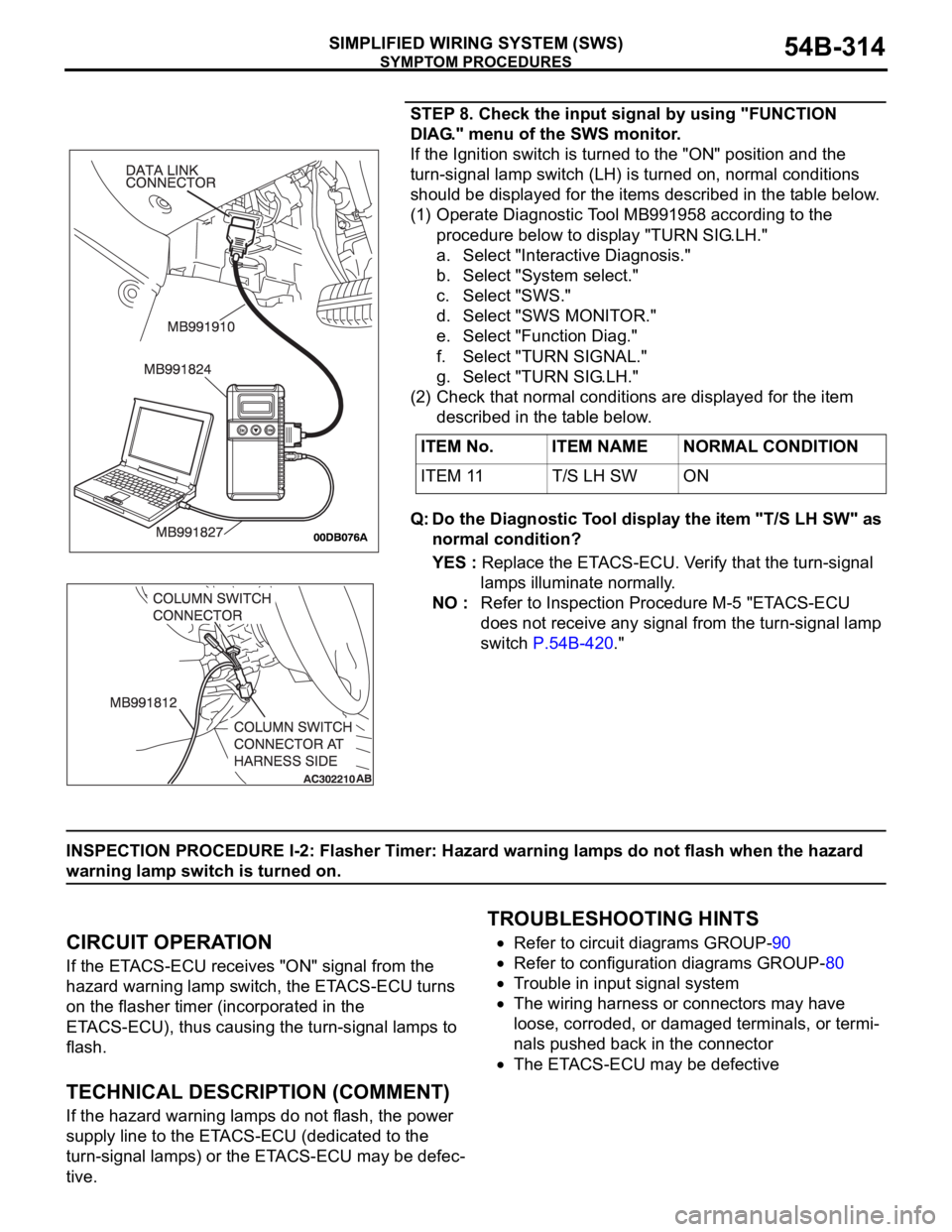 MITSUBISHI 380 2005 Service Manual SYMPTOM PROCEDURES
SIMPLIFIED WIRING SYSTEM (SWS)54B-314
STEP 8. Check the input signal by using "FUNCTION
DIAG." menu of the SWS monitor.
If the Ignition switch is turned to the "ON" MITSUBISHI 380 2005 Service Manual SYMPTOM PROCEDURES
SIMPLIFIED WIRING SYSTEM (SWS)54B-314
STEP 8. Check the input signal by using "FUNCTION
DIAG." menu of the SWS monitor.
If the Ignition switch is turned to the "ON"