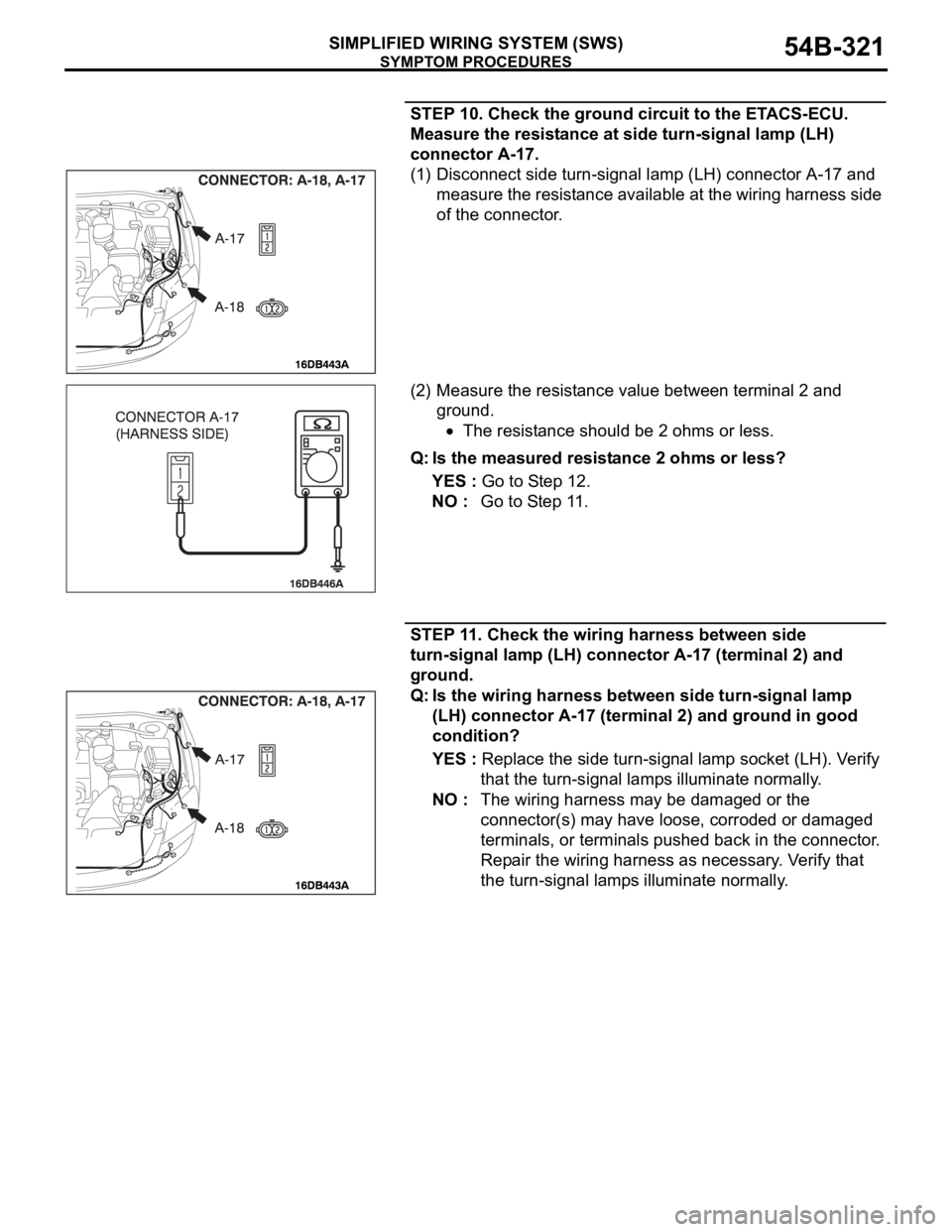 MITSUBISHI 380 2005 Workshop Manual SYMPTOM PROCEDURES
SIMPLIFIED WIRING SYSTEM (SWS)54B-321
STEP 10. Check the ground circuit to the ETACS-ECU.
Measure the resistance at side turn-signal lamp (LH)
connector A-17.
(1) Disconnect side MITSUBISHI 380 2005 Workshop Manual SYMPTOM PROCEDURES
SIMPLIFIED WIRING SYSTEM (SWS)54B-321
STEP 10. Check the ground circuit to the ETACS-ECU.
Measure the resistance at side turn-signal lamp (LH)
connector A-17.
(1) Disconnect side