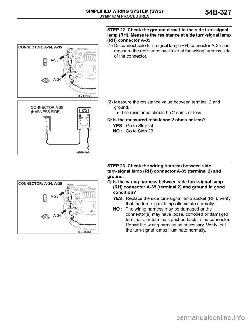 MITSUBISHI 380 2005 Workshop Manual SYMPTOM PROCEDURES
SIMPLIFIED WIRING SYSTEM (SWS)54B-327
STEP 22. Check the ground circuit to the side turn-signal
lamp (RH). Measure the resistance at side turn-signal lamp
(RH) connector A-35.
(1) MITSUBISHI 380 2005 Workshop Manual SYMPTOM PROCEDURES
SIMPLIFIED WIRING SYSTEM (SWS)54B-327
STEP 22. Check the ground circuit to the side turn-signal
lamp (RH). Measure the resistance at side turn-signal lamp
(RH) connector A-35.
(1)