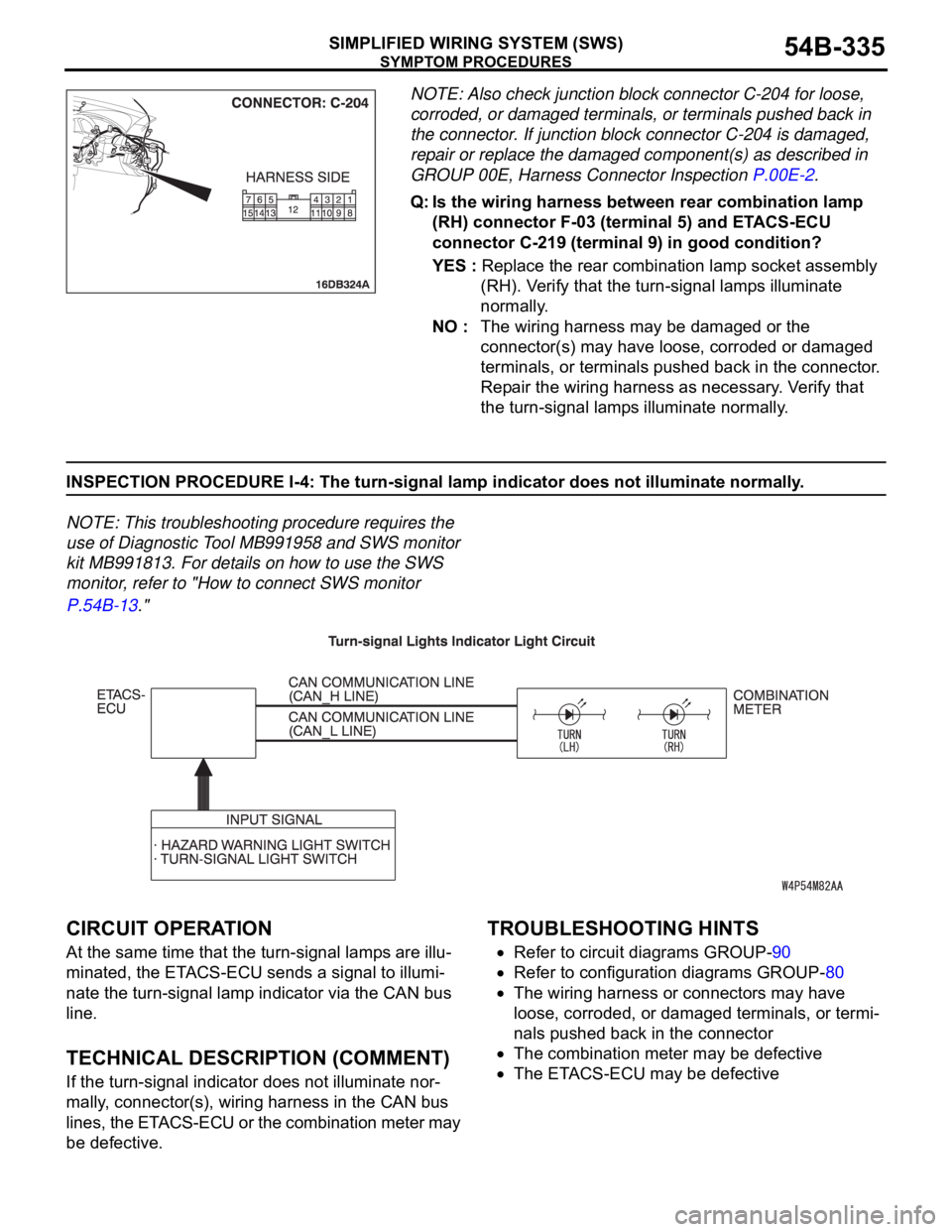 MITSUBISHI 380 2005 Repair Manual SYMPTOM PROCEDURES
SIMPLIFIED WIRING SYSTEM (SWS)54B-335
NOTE: Also check junction block connector C-204 for loose,
corroded, or damaged terminals, or terminals pushed back in
the connector. If junc MITSUBISHI 380 2005 Repair Manual SYMPTOM PROCEDURES
SIMPLIFIED WIRING SYSTEM (SWS)54B-335
NOTE: Also check junction block connector C-204 for loose,
corroded, or damaged terminals, or terminals pushed back in
the connector. If junc