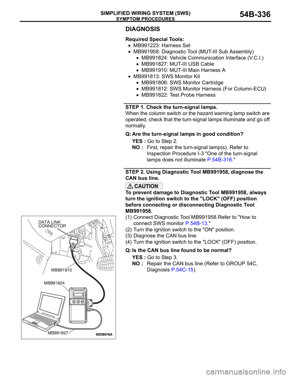 MITSUBISHI 380 2005 Workshop Manual SYMPTOM PROCEDURES
SIMPLIFIED WIRING SYSTEM (SWS)54B-336
DIAGNOSIS
Required Special Tools:
MB991223: Harness Set
MB991958: Diagnostic Tool (MUT-III Sub Assembly)
MB991824: Vehicle Communication Interf MITSUBISHI 380 2005 Workshop Manual SYMPTOM PROCEDURES
SIMPLIFIED WIRING SYSTEM (SWS)54B-336
DIAGNOSIS
Required Special Tools:
MB991223: Harness Set
MB991958: Diagnostic Tool (MUT-III Sub Assembly)
MB991824: Vehicle Communication Interf