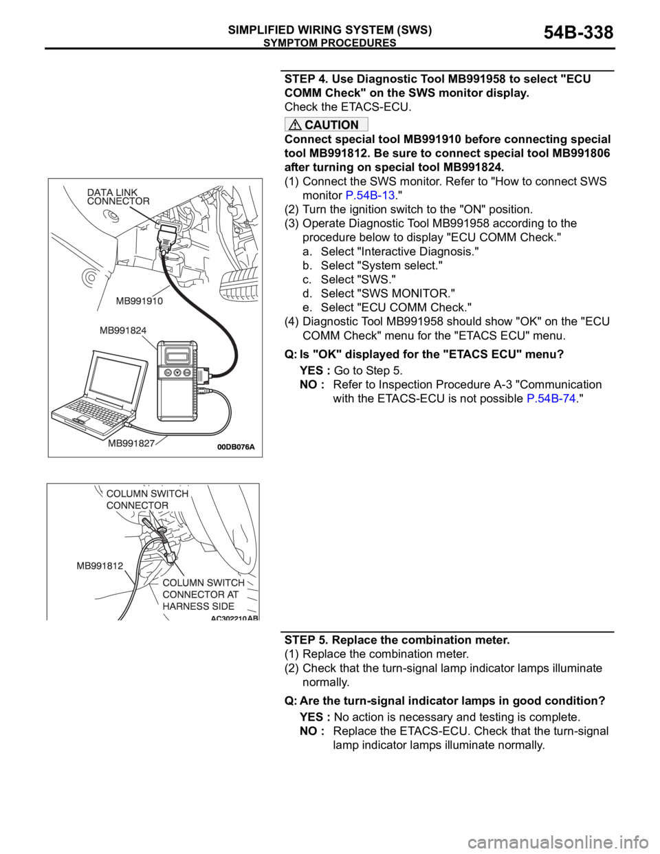 MITSUBISHI 380 2005 Owners Manual SYMPTOM PROCEDURES
SIMPLIFIED WIRING SYSTEM (SWS)54B-338
STEP 4. Use Diagnostic Tool MB991958 to select "ECU
COMM Check" on the SWS monitor display.
Check the ETACS-ECU.
Connect special tool MITSUBISHI 380 2005 Owners Manual SYMPTOM PROCEDURES
SIMPLIFIED WIRING SYSTEM (SWS)54B-338
STEP 4. Use Diagnostic Tool MB991958 to select "ECU
COMM Check" on the SWS monitor display.
Check the ETACS-ECU.
Connect special tool