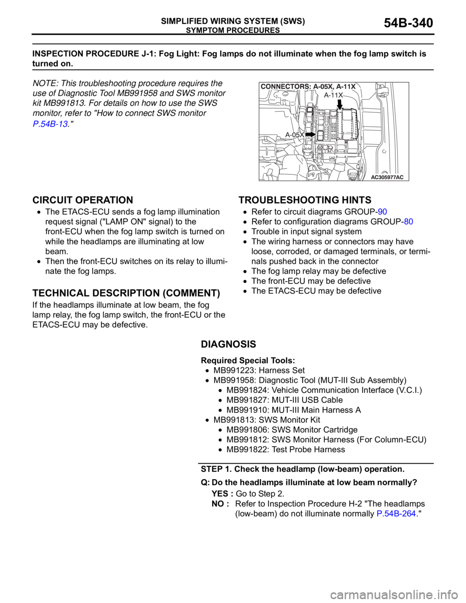 MITSUBISHI 380 2005 Repair Manual SYMPTOM PROCEDURES
SIMPLIFIED WIRING SYSTEM (SWS)54B-340
INSPECTION PROCEDURE J-1: Fog Light: Fog lamps do not illuminate when the fog lamp switch is
turned on.
NOTE: This troubleshooting procedure r MITSUBISHI 380 2005 Repair Manual SYMPTOM PROCEDURES
SIMPLIFIED WIRING SYSTEM (SWS)54B-340
INSPECTION PROCEDURE J-1: Fog Light: Fog lamps do not illuminate when the fog lamp switch is
turned on.
NOTE: This troubleshooting procedure r