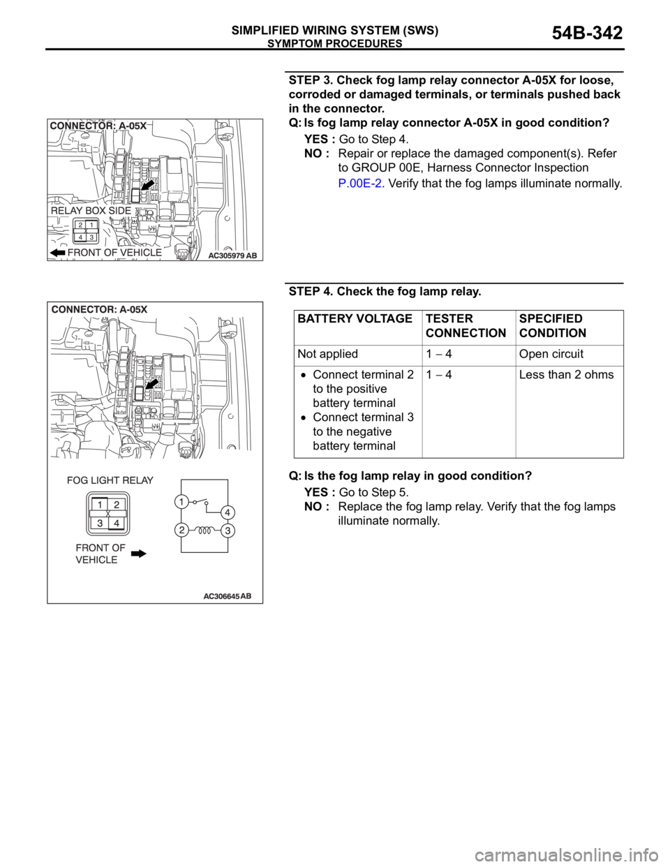 MITSUBISHI 380 2005 Service Manual SYMPTOM PROCEDURES
SIMPLIFIED WIRING SYSTEM (SWS)54B-342
STEP 3. Check fog lamp relay connector A-05X for loose,
corroded or damaged terminals, or terminals pushed back
in the connector.
Q: Is fog l MITSUBISHI 380 2005 Service Manual SYMPTOM PROCEDURES
SIMPLIFIED WIRING SYSTEM (SWS)54B-342
STEP 3. Check fog lamp relay connector A-05X for loose,
corroded or damaged terminals, or terminals pushed back
in the connector.
Q: Is fog l