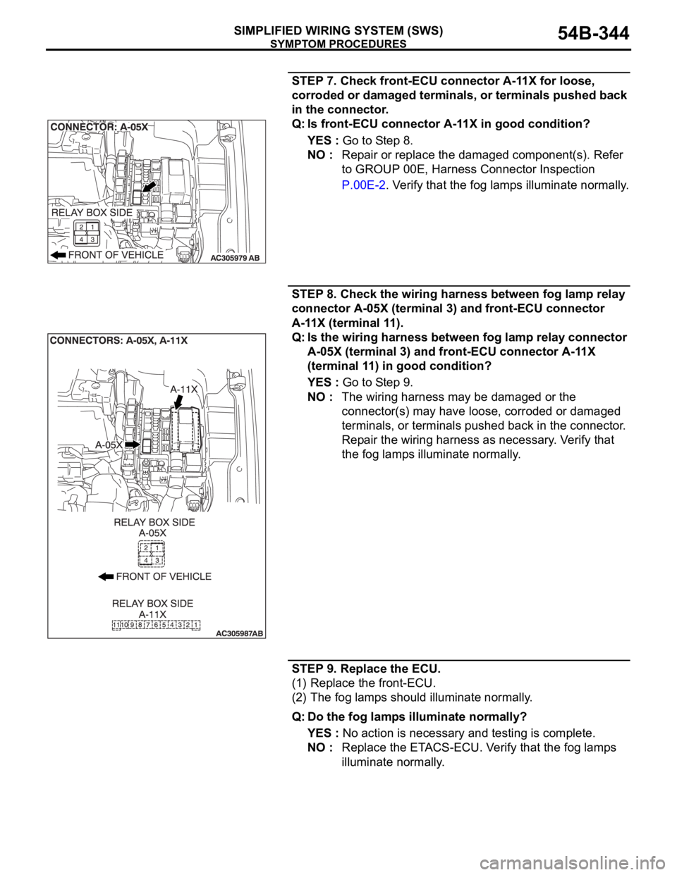 MITSUBISHI 380 2005 Service Manual SYMPTOM PROCEDURES
SIMPLIFIED WIRING SYSTEM (SWS)54B-344
STEP 7. Check front-ECU connector A-11X for loose,
corroded or damaged terminals, or terminals pushed back
in the connector.
Q: Is front-ECU MITSUBISHI 380 2005 Service Manual SYMPTOM PROCEDURES
SIMPLIFIED WIRING SYSTEM (SWS)54B-344
STEP 7. Check front-ECU connector A-11X for loose,
corroded or damaged terminals, or terminals pushed back
in the connector.
Q: Is front-ECU