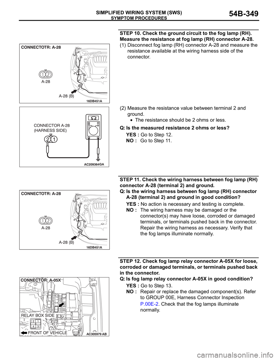 MITSUBISHI 380 2005 Repair Manual SYMPTOM PROCEDURES
SIMPLIFIED WIRING SYSTEM (SWS)54B-349
STEP 10. Check the ground circuit to the fog lamp (RH).
Measure the resistance at fog lamp (RH) connector A-28.
(1) Disconnect fog lamp (RH) c MITSUBISHI 380 2005 Repair Manual SYMPTOM PROCEDURES
SIMPLIFIED WIRING SYSTEM (SWS)54B-349
STEP 10. Check the ground circuit to the fog lamp (RH).
Measure the resistance at fog lamp (RH) connector A-28.
(1) Disconnect fog lamp (RH) c