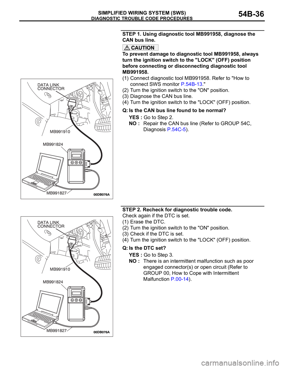 MITSUBISHI 380 2005 Owners Manual DIAGNOSTIC TROUBLE CODE PROCEDURES
SIMPLIFIED WIRING SYSTEM (SWS)54B-36
STEP 1. Using diagnostic tool MB991958, diagnose the
CAN bus line.
To prevent damage to diagnostic tool MB991958, always
turn MITSUBISHI 380 2005 Owners Manual DIAGNOSTIC TROUBLE CODE PROCEDURES
SIMPLIFIED WIRING SYSTEM (SWS)54B-36
STEP 1. Using diagnostic tool MB991958, diagnose the
CAN bus line.
To prevent damage to diagnostic tool MB991958, always
turn