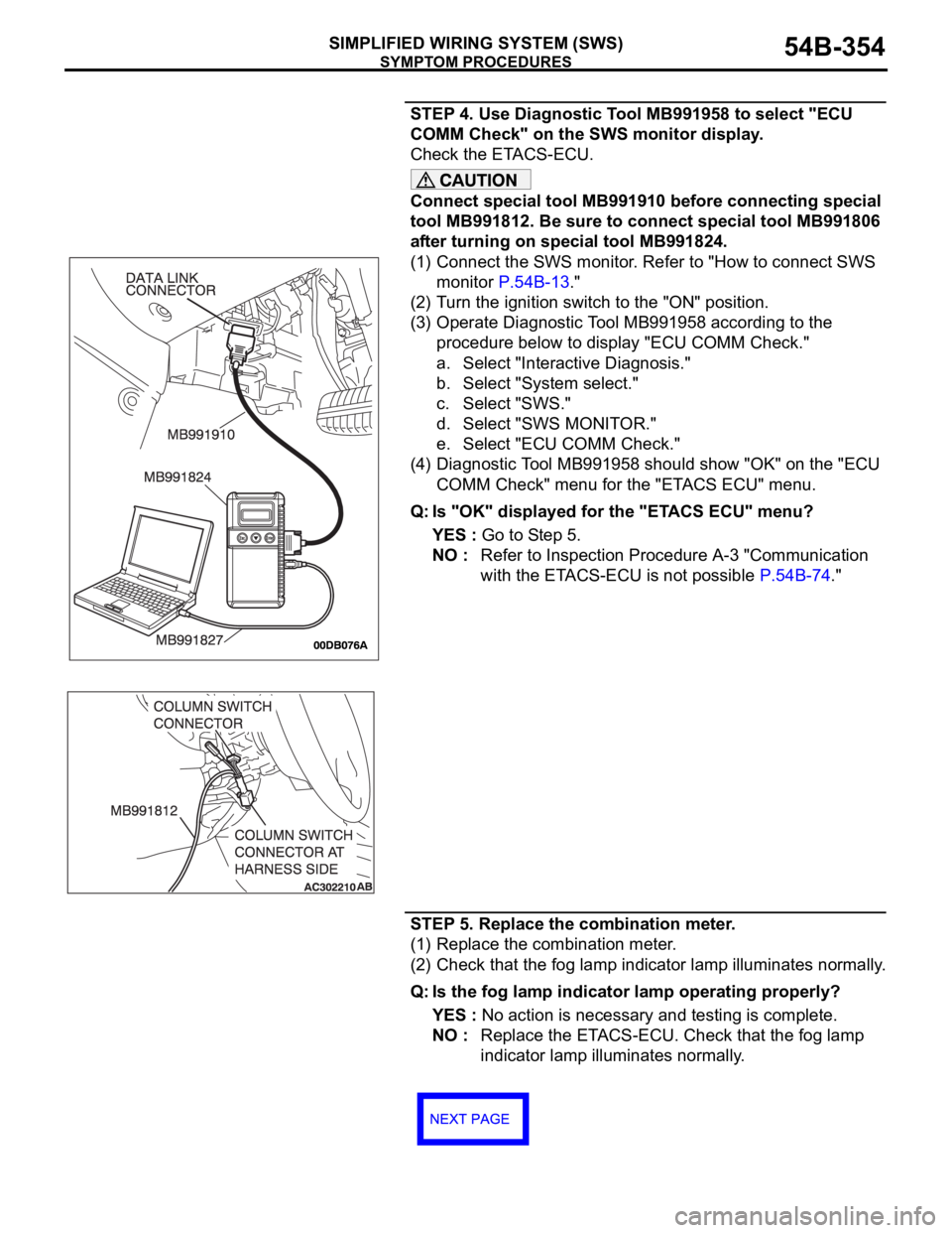MITSUBISHI 380 2005 Owners Manual SYMPTOM PROCEDURES
SIMPLIFIED WIRING SYSTEM (SWS)54B-354
STEP 4. Use Diagnostic Tool MB991958 to select "ECU
COMM Check" on the SWS monitor display.
Check the ETACS-ECU.
Connect special tool MITSUBISHI 380 2005 Owners Manual SYMPTOM PROCEDURES
SIMPLIFIED WIRING SYSTEM (SWS)54B-354
STEP 4. Use Diagnostic Tool MB991958 to select "ECU
COMM Check" on the SWS monitor display.
Check the ETACS-ECU.
Connect special tool