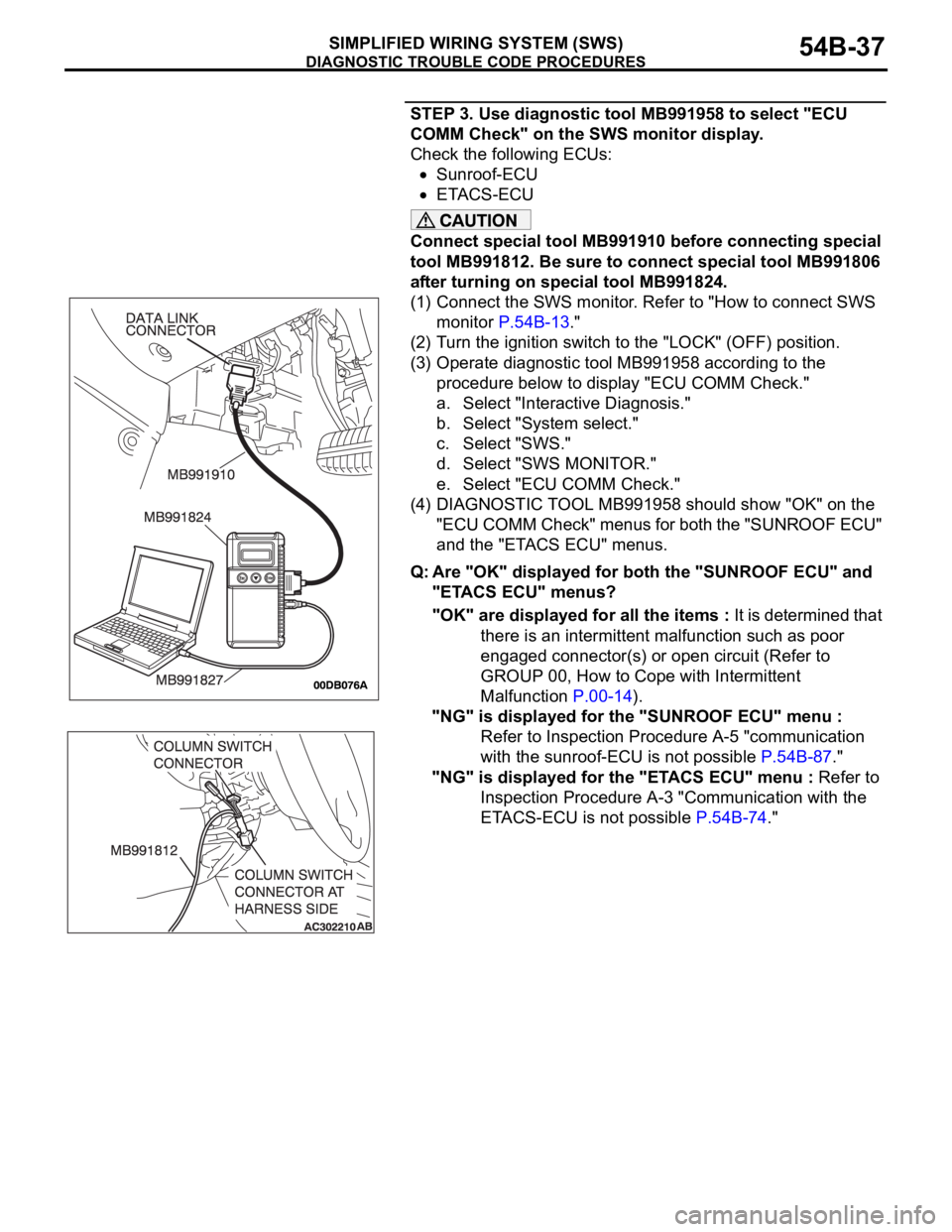 MITSUBISHI 380 2005 Owners Manual DIAGNOSTIC TROUBLE CODE PROCEDURES
SIMPLIFIED WIRING SYSTEM (SWS)54B-37
STEP 3. Use diagnostic tool MB991958 to select "ECU
COMM Check" on the SWS monitor display.
Check the following ECUs:
MITSUBISHI 380 2005 Owners Manual DIAGNOSTIC TROUBLE CODE PROCEDURES
SIMPLIFIED WIRING SYSTEM (SWS)54B-37
STEP 3. Use diagnostic tool MB991958 to select "ECU
COMM Check" on the SWS monitor display.
Check the following ECUs: