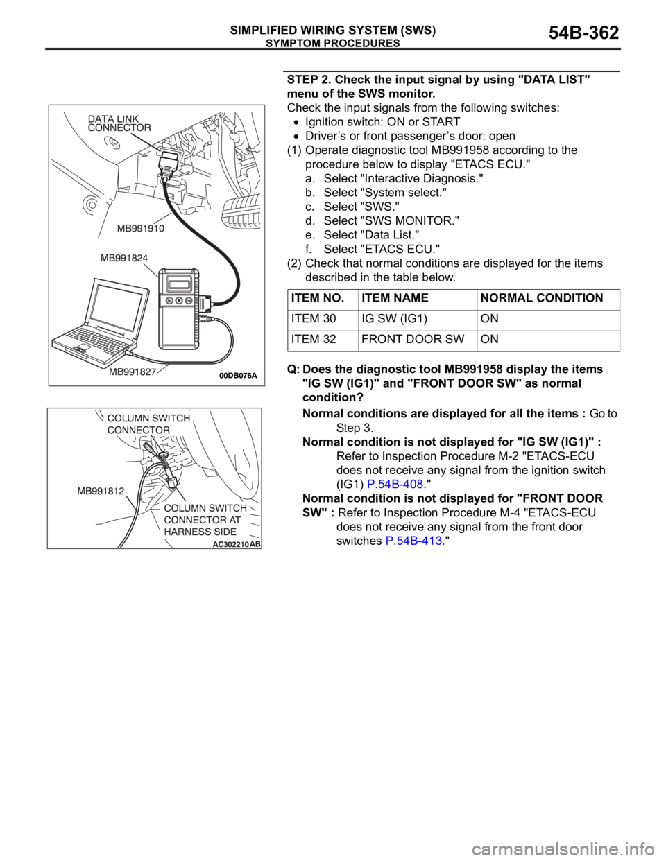 MITSUBISHI 380 2005 Owners Manual SYMPTOM PROCEDURES
SIMPLIFIED WIRING SYSTEM (SWS)54B-362
STEP 2. Check the input signal by using "DATA LIST"
menu of the SWS monitor.
Check the input signals from the following switches:
Igni MITSUBISHI 380 2005 Owners Manual SYMPTOM PROCEDURES
SIMPLIFIED WIRING SYSTEM (SWS)54B-362
STEP 2. Check the input signal by using "DATA LIST"
menu of the SWS monitor.
Check the input signals from the following switches:
Igni