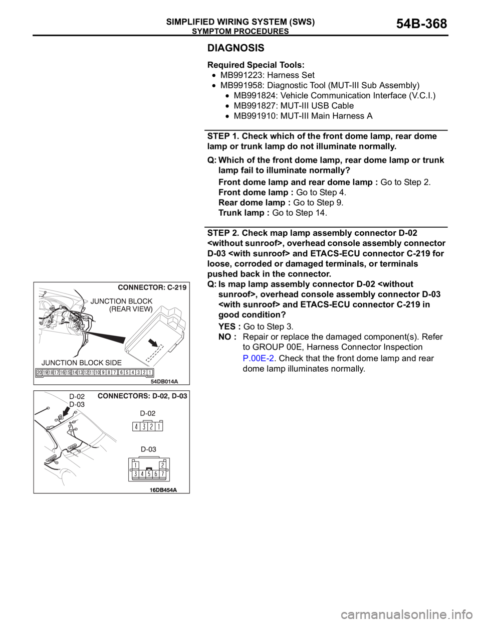 MITSUBISHI 380 2005 User Guide SYMPTOM PROCEDURES
SIMPLIFIED WIRING SYSTEM (SWS)54B-368
DIAGNOSIS
Required Special Tools:
MB991223: Harness Set
MB991958: Diagnostic Tool (MUT-III Sub Assembly)
MB991824: Vehicle Communication Interf MITSUBISHI 380 2005 User Guide SYMPTOM PROCEDURES
SIMPLIFIED WIRING SYSTEM (SWS)54B-368
DIAGNOSIS
Required Special Tools:
MB991223: Harness Set
MB991958: Diagnostic Tool (MUT-III Sub Assembly)
MB991824: Vehicle Communication Interf