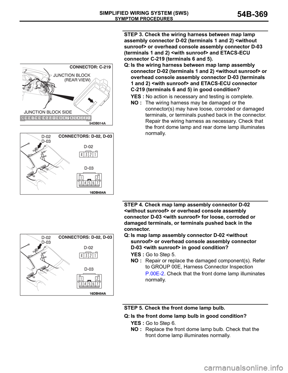 MITSUBISHI 380 2005 Owners Manual SYMPTOM PROCEDURES
SIMPLIFIED WIRING SYSTEM (SWS)54B-369
STEP 3. Check the wiring harness between map lamp
assembly connector D-02 (terminals 1 and 2) <without
sunroof> or overhead console assembly MITSUBISHI 380 2005 Owners Manual SYMPTOM PROCEDURES
SIMPLIFIED WIRING SYSTEM (SWS)54B-369
STEP 3. Check the wiring harness between map lamp
assembly connector D-02 (terminals 1 and 2) <without
sunroof> or overhead console assembly