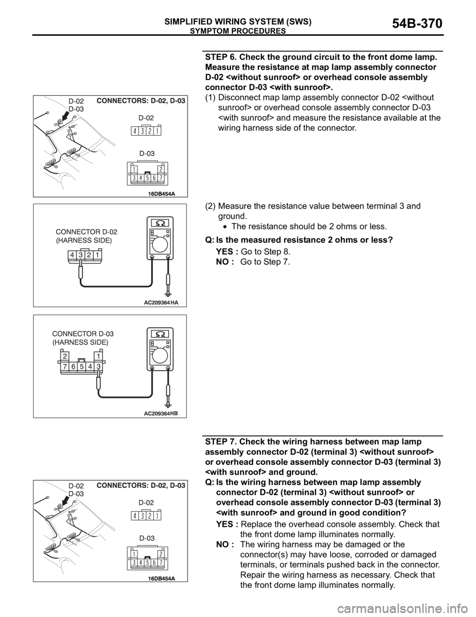 MITSUBISHI 380 2005 User Guide SYMPTOM PROCEDURES
SIMPLIFIED WIRING SYSTEM (SWS)54B-370
STEP 6. Check the ground circuit to the front dome lamp.
Measure the resistance at map lamp assembly connector
D-02 <without sunroof> or over MITSUBISHI 380 2005 User Guide SYMPTOM PROCEDURES
SIMPLIFIED WIRING SYSTEM (SWS)54B-370
STEP 6. Check the ground circuit to the front dome lamp.
Measure the resistance at map lamp assembly connector
D-02 <without sunroof> or over