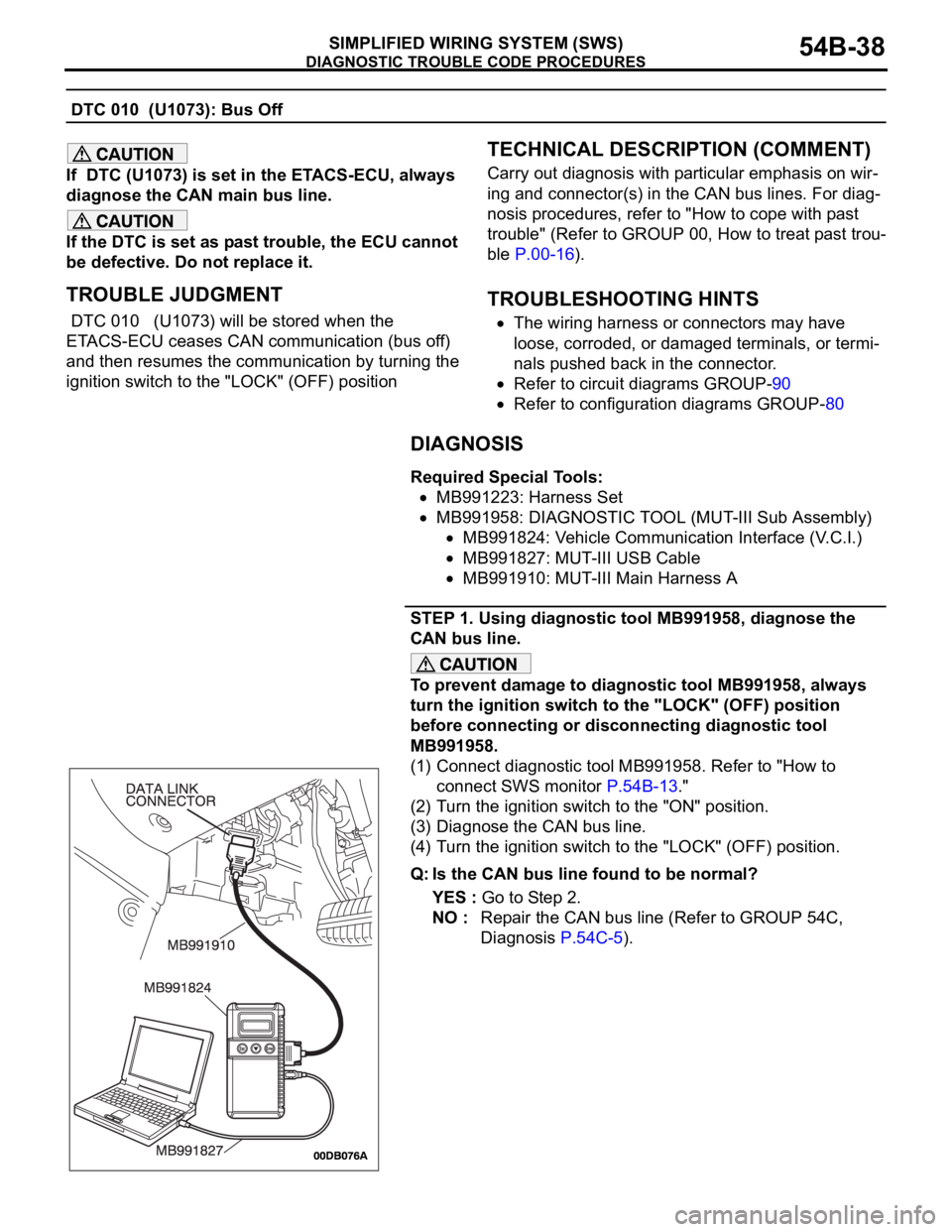 MITSUBISHI 380 2005 Owners Manual DIAGNOSTIC TROUBLE CODE PROCEDURES
SIMPLIFIED WIRING SYSTEM (SWS)54B-38
DTC 010 (U1073): Bus Off
If DTC (U1073) is set in the ETACS-ECU, always
diagnose the CAN main bus line.
If the DTC is set as MITSUBISHI 380 2005 Owners Manual DIAGNOSTIC TROUBLE CODE PROCEDURES
SIMPLIFIED WIRING SYSTEM (SWS)54B-38
DTC 010 (U1073): Bus Off
If DTC (U1073) is set in the ETACS-ECU, always
diagnose the CAN main bus line.
If the DTC is set as