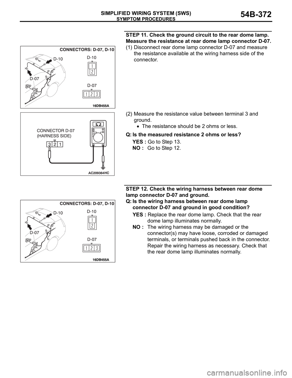 MITSUBISHI 380 2005 User Guide SYMPTOM PROCEDURES
SIMPLIFIED WIRING SYSTEM (SWS)54B-372
STEP 11. Check the ground circuit to the rear dome lamp.
Measure the resistance at rear dome lamp connector D-07.
(1) Disconnect rear dome lam MITSUBISHI 380 2005 User Guide SYMPTOM PROCEDURES
SIMPLIFIED WIRING SYSTEM (SWS)54B-372
STEP 11. Check the ground circuit to the rear dome lamp.
Measure the resistance at rear dome lamp connector D-07.
(1) Disconnect rear dome lam