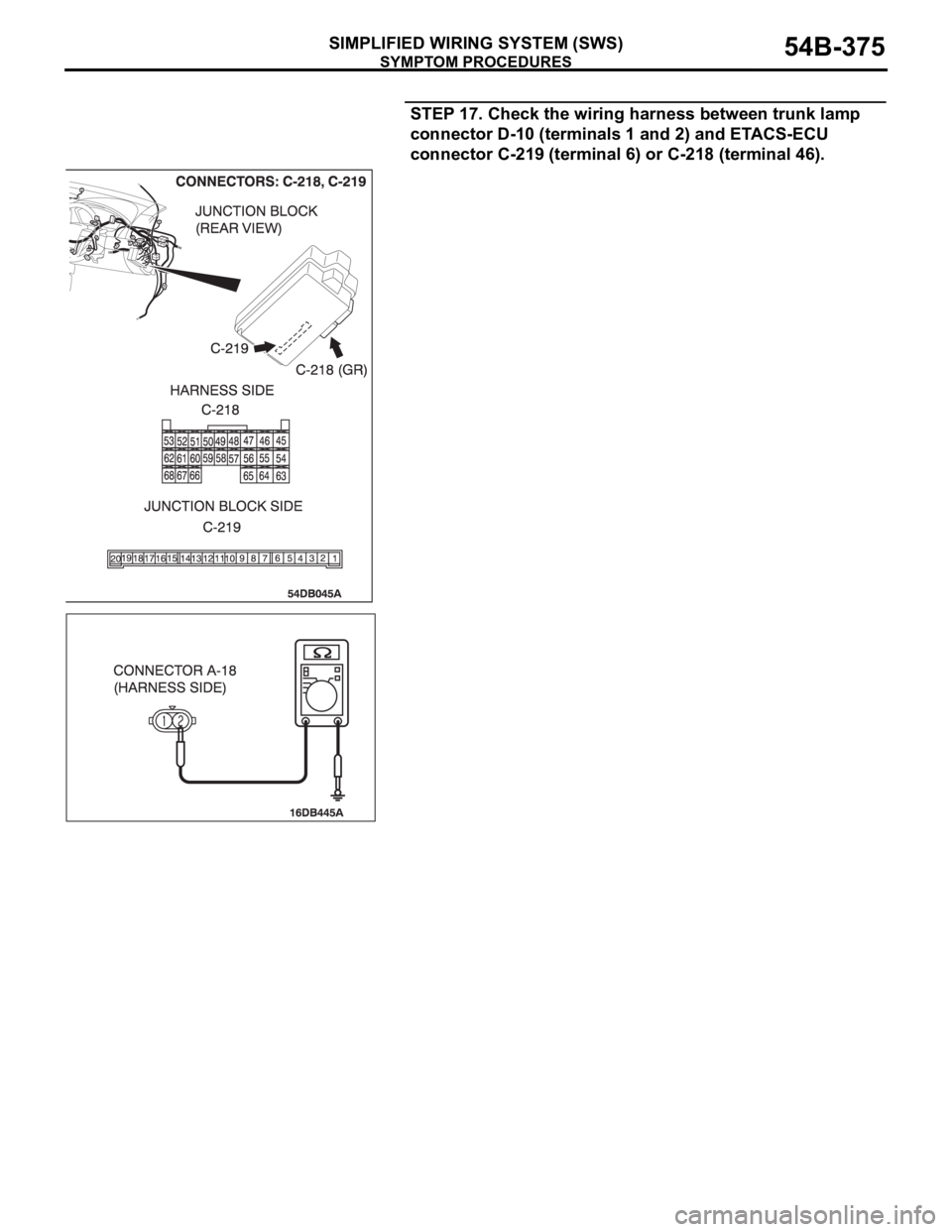 MITSUBISHI 380 2005 Workshop Manual SYMPTOM PROCEDURES
SIMPLIFIED WIRING SYSTEM (SWS)54B-375
STEP 17. Check the wiring harness between trunk lamp
connector D-10 (terminals 1 and 2) and ETACS-ECU
connector C-219 (terminal 6) or C-218 ( MITSUBISHI 380 2005 Workshop Manual SYMPTOM PROCEDURES
SIMPLIFIED WIRING SYSTEM (SWS)54B-375
STEP 17. Check the wiring harness between trunk lamp
connector D-10 (terminals 1 and 2) and ETACS-ECU
connector C-219 (terminal 6) or C-218 (