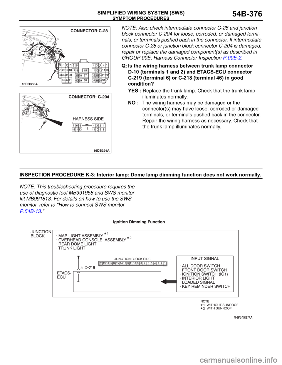 MITSUBISHI 380 2005 User Guide SYMPTOM PROCEDURES
SIMPLIFIED WIRING SYSTEM (SWS)54B-376
NOTE: Also check intermediate connector C-28 and junction
block connector C-204 for loose, corroded, or damaged termi-
nals, or terminals push MITSUBISHI 380 2005 User Guide SYMPTOM PROCEDURES
SIMPLIFIED WIRING SYSTEM (SWS)54B-376
NOTE: Also check intermediate connector C-28 and junction
block connector C-204 for loose, corroded, or damaged termi-
nals, or terminals push