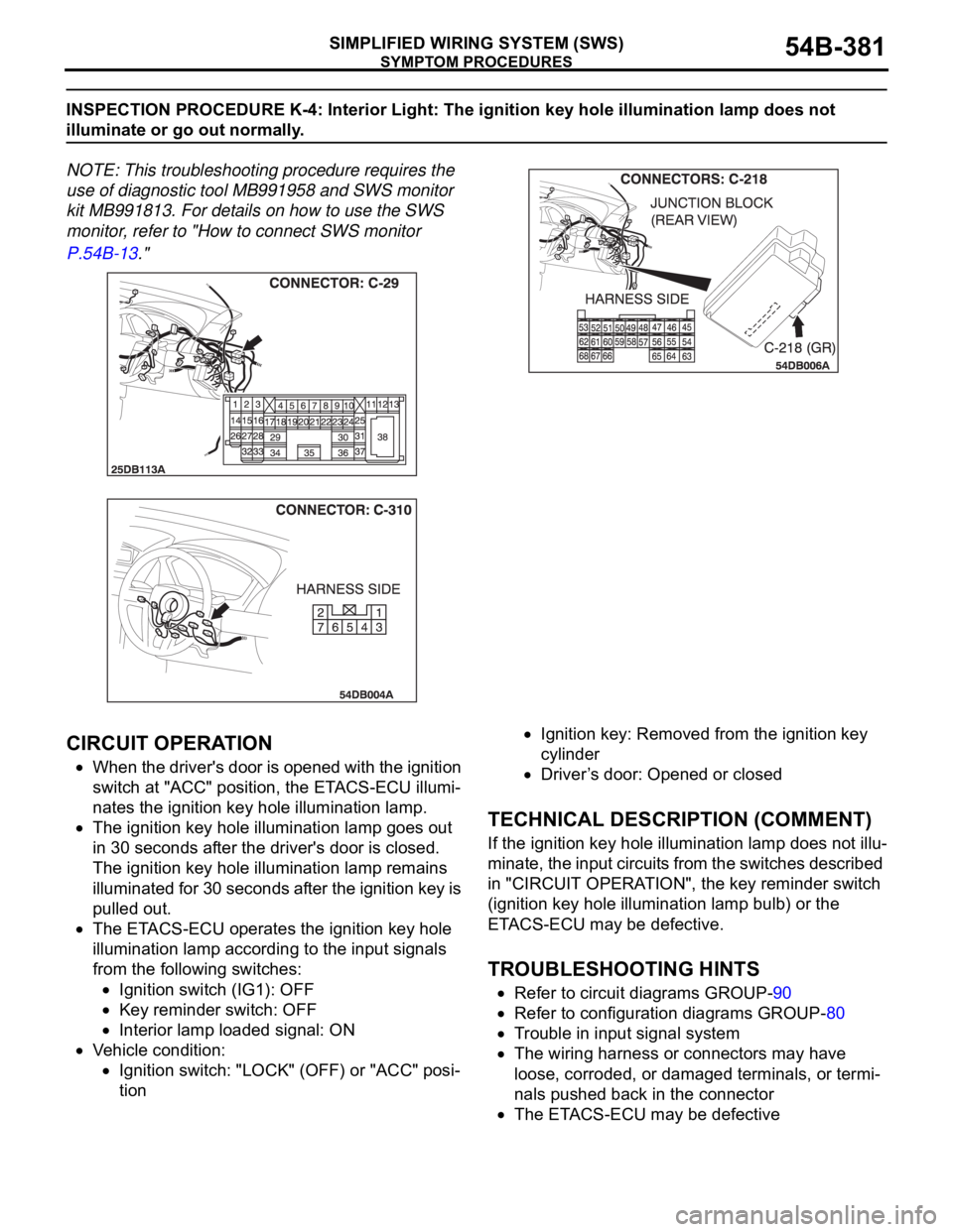 MITSUBISHI 380 2005 Workshop Manual SYMPTOM PROCEDURES
SIMPLIFIED WIRING SYSTEM (SWS)54B-381
INSPECTION PROCEDURE K-4: Interior Light: The ignition key hole illumination lamp does not
illuminate or go out normally.
NOTE: This troublesh MITSUBISHI 380 2005 Workshop Manual SYMPTOM PROCEDURES
SIMPLIFIED WIRING SYSTEM (SWS)54B-381
INSPECTION PROCEDURE K-4: Interior Light: The ignition key hole illumination lamp does not
illuminate or go out normally.
NOTE: This troublesh