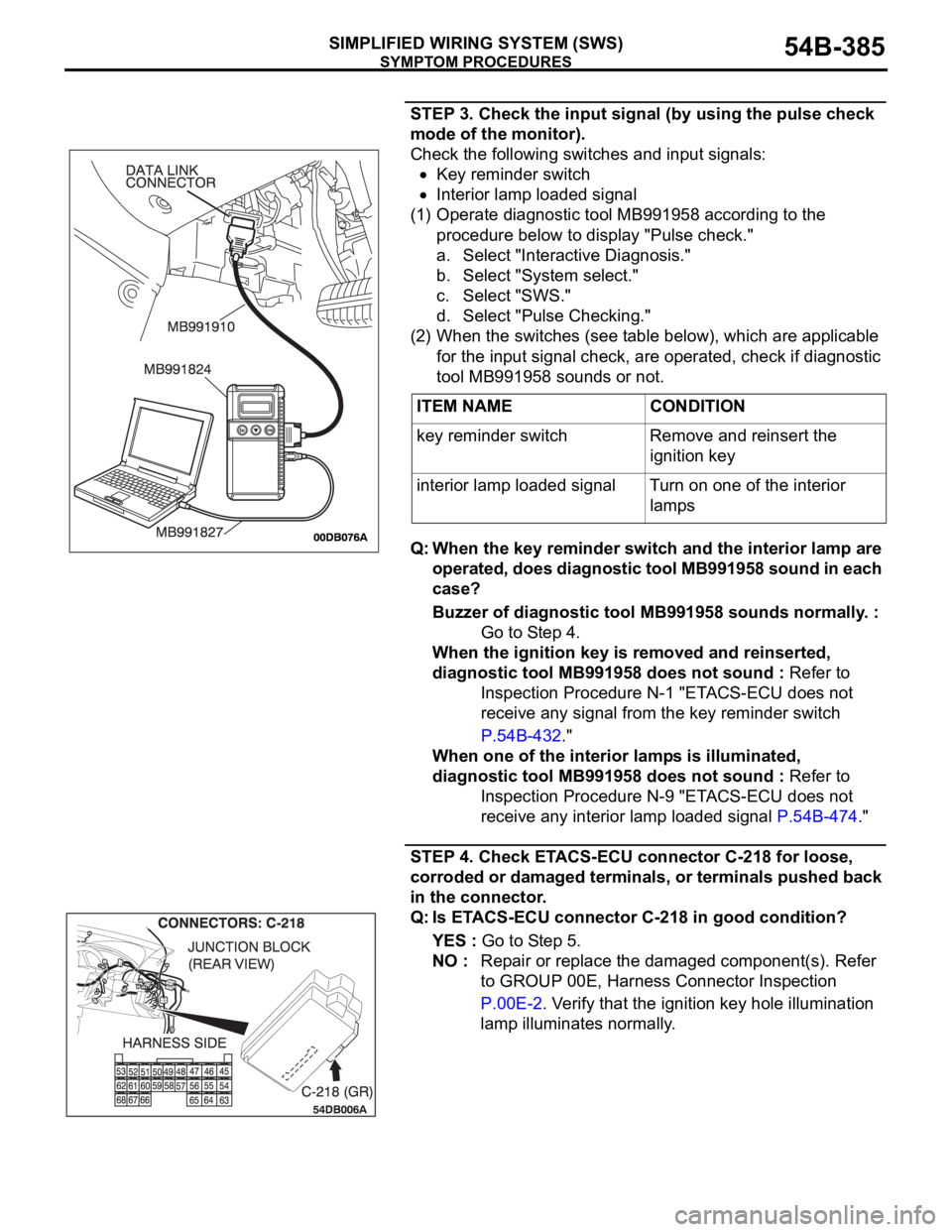 MITSUBISHI 380 2005 Workshop Manual SYMPTOM PROCEDURES
SIMPLIFIED WIRING SYSTEM (SWS)54B-385
STEP 3. Check the input signal (by using the pulse check
mode of the monitor).
Check the following switches and input signals:
Key reminder sw MITSUBISHI 380 2005 Workshop Manual SYMPTOM PROCEDURES
SIMPLIFIED WIRING SYSTEM (SWS)54B-385
STEP 3. Check the input signal (by using the pulse check
mode of the monitor).
Check the following switches and input signals:
Key reminder sw