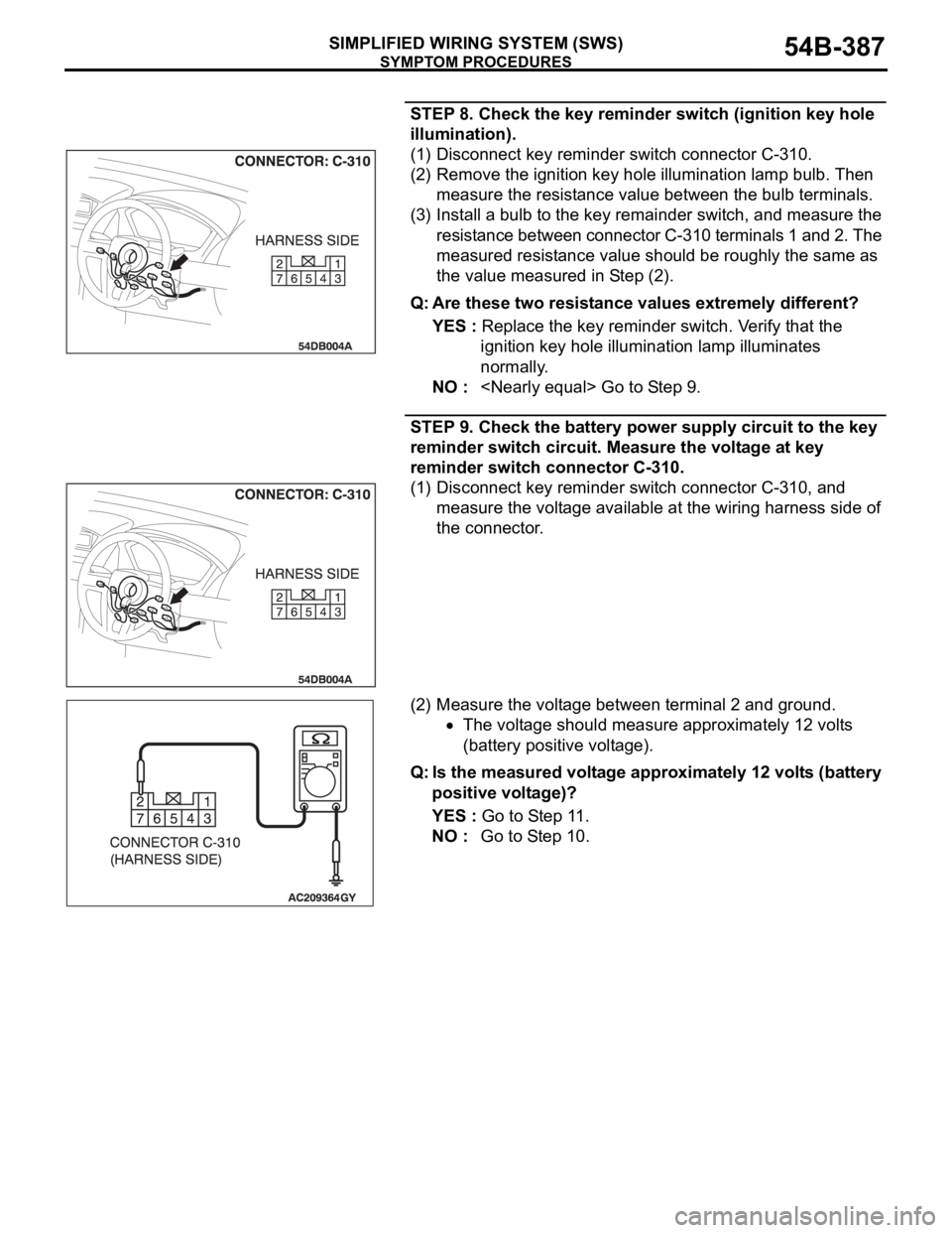MITSUBISHI 380 2005 Workshop Manual SYMPTOM PROCEDURES
SIMPLIFIED WIRING SYSTEM (SWS)54B-387
STEP 8. Check the key reminder switch (ignition key hole
illumination).
(1) Disconnect key reminder switch connector C-310.
(2) Remove the ign MITSUBISHI 380 2005 Workshop Manual SYMPTOM PROCEDURES
SIMPLIFIED WIRING SYSTEM (SWS)54B-387
STEP 8. Check the key reminder switch (ignition key hole
illumination).
(1) Disconnect key reminder switch connector C-310.
(2) Remove the ign