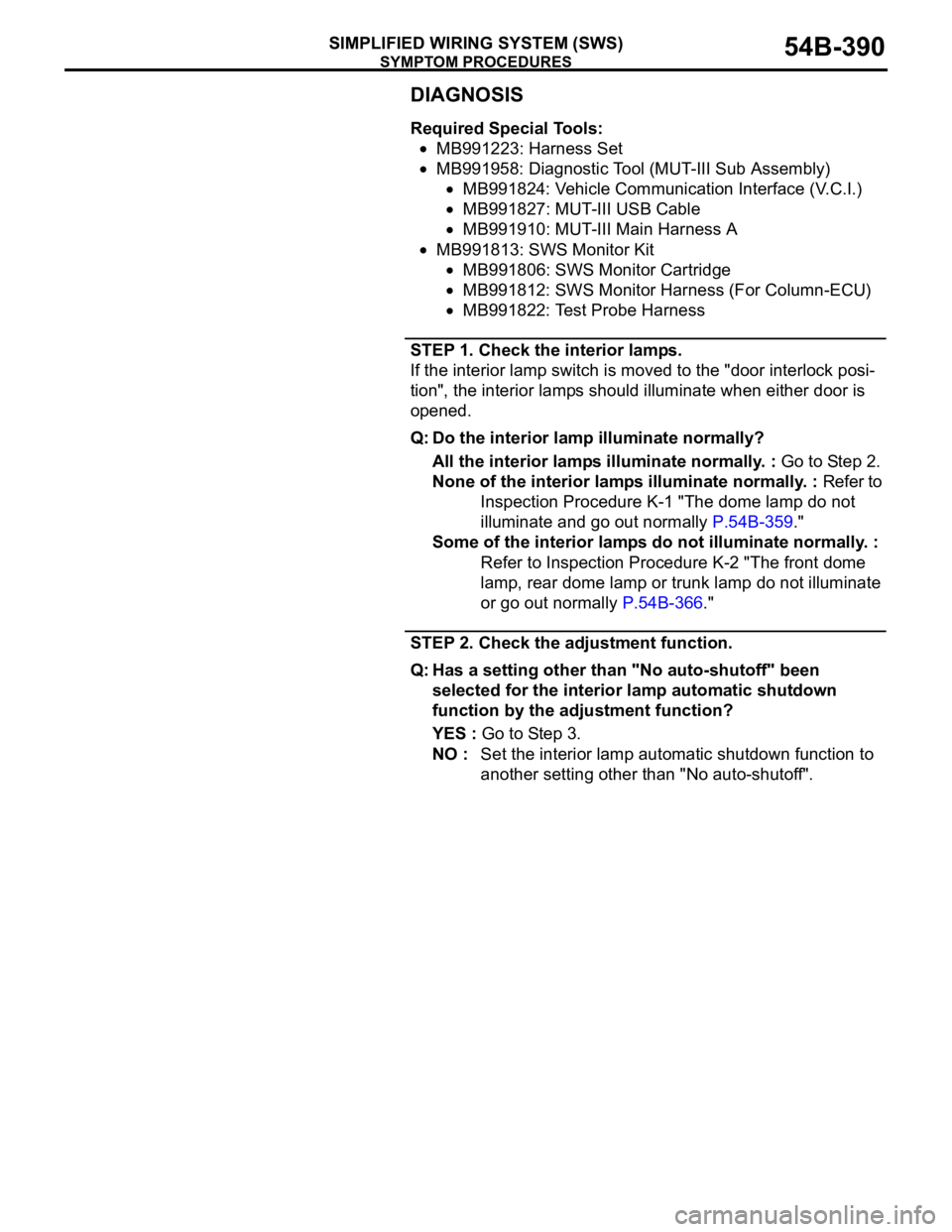 MITSUBISHI 380 2005 User Guide SYMPTOM PROCEDURES
SIMPLIFIED WIRING SYSTEM (SWS)54B-390
DIAGNOSIS
Required Special Tools:
MB991223: Harness Set
MB991958: Diagnostic Tool (MUT-III Sub Assembly)
MB991824: Vehicle Communication Interf MITSUBISHI 380 2005 User Guide SYMPTOM PROCEDURES
SIMPLIFIED WIRING SYSTEM (SWS)54B-390
DIAGNOSIS
Required Special Tools:
MB991223: Harness Set
MB991958: Diagnostic Tool (MUT-III Sub Assembly)
MB991824: Vehicle Communication Interf