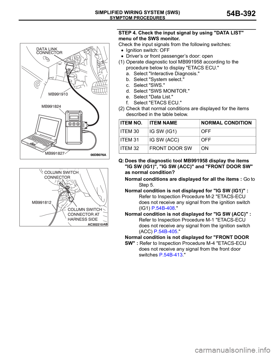 MITSUBISHI 380 2005 Workshop Manual SYMPTOM PROCEDURES
SIMPLIFIED WIRING SYSTEM (SWS)54B-392
STEP 4. Check the input signal by using "DATA LIST"
menu of the SWS monitor.
Check the input signals from the following switches:
Igni MITSUBISHI 380 2005 Workshop Manual SYMPTOM PROCEDURES
SIMPLIFIED WIRING SYSTEM (SWS)54B-392
STEP 4. Check the input signal by using "DATA LIST"
menu of the SWS monitor.
Check the input signals from the following switches:
Igni