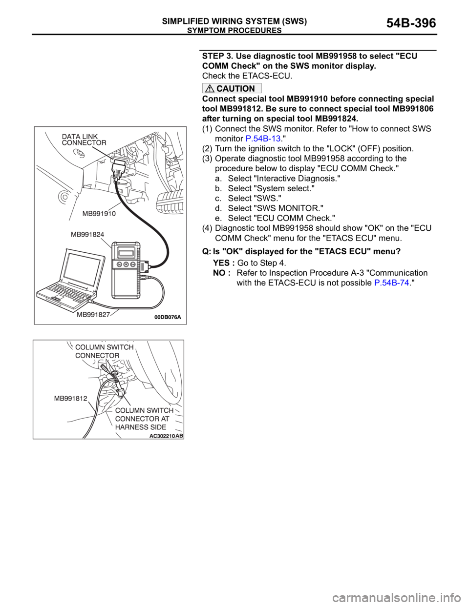MITSUBISHI 380 2005 Workshop Manual SYMPTOM PROCEDURES
SIMPLIFIED WIRING SYSTEM (SWS)54B-396
STEP 3. Use diagnostic tool MB991958 to select "ECU
COMM Check" on the SWS monitor display.
Check the ETACS-ECU.
Connect special tool MITSUBISHI 380 2005 Workshop Manual SYMPTOM PROCEDURES
SIMPLIFIED WIRING SYSTEM (SWS)54B-396
STEP 3. Use diagnostic tool MB991958 to select "ECU
COMM Check" on the SWS monitor display.
Check the ETACS-ECU.
Connect special tool