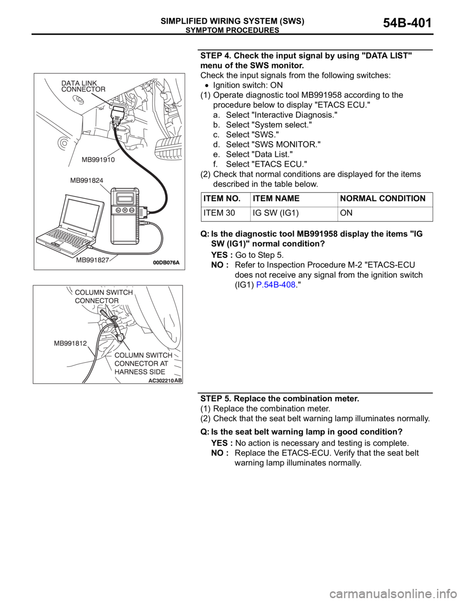 MITSUBISHI 380 2005 Workshop Manual SYMPTOM PROCEDURES
SIMPLIFIED WIRING SYSTEM (SWS)54B-401
STEP 4. Check the input signal by using "DATA LIST"
menu of the SWS monitor.
Check the input signals from the following switches:
Igni MITSUBISHI 380 2005 Workshop Manual SYMPTOM PROCEDURES
SIMPLIFIED WIRING SYSTEM (SWS)54B-401
STEP 4. Check the input signal by using "DATA LIST"
menu of the SWS monitor.
Check the input signals from the following switches:
Igni