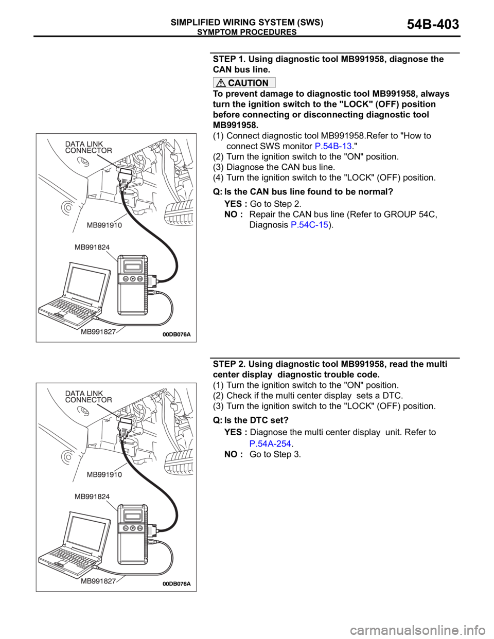 MITSUBISHI 380 2005 Workshop Manual SYMPTOM PROCEDURES
SIMPLIFIED WIRING SYSTEM (SWS)54B-403
STEP 1. Using diagnostic tool MB991958, diagnose the
CAN bus line.
To prevent damage to diagnostic tool MB991958, always
turn the ignition sw MITSUBISHI 380 2005 Workshop Manual SYMPTOM PROCEDURES
SIMPLIFIED WIRING SYSTEM (SWS)54B-403
STEP 1. Using diagnostic tool MB991958, diagnose the
CAN bus line.
To prevent damage to diagnostic tool MB991958, always
turn the ignition sw