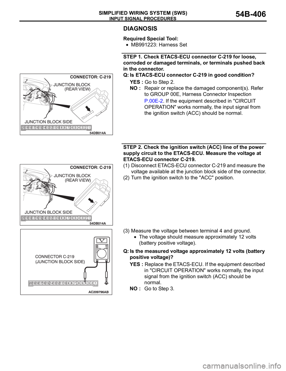 MITSUBISHI 380 2005 Repair Manual INPUT SIGNAL PROCEDURES
SIMPLIFIED WIRING SYSTEM (SWS)54B-406
DIAGNOSIS
Required Special Tool:
MB991223: Harness Set
STEP 1. Check ETACS-ECU connector C-219 for loose,
corroded or damaged terminals, MITSUBISHI 380 2005 Repair Manual INPUT SIGNAL PROCEDURES
SIMPLIFIED WIRING SYSTEM (SWS)54B-406
DIAGNOSIS
Required Special Tool:
MB991223: Harness Set
STEP 1. Check ETACS-ECU connector C-219 for loose,
corroded or damaged terminals,