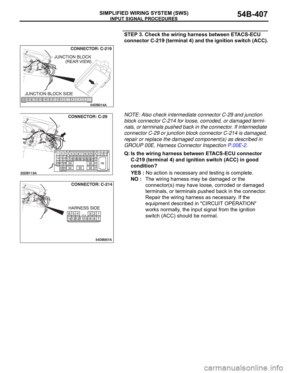 MITSUBISHI 380 2005 Repair Manual INPUT SIGNAL PROCEDURES
SIMPLIFIED WIRING SYSTEM (SWS)54B-407
STEP 3. Check the wiring harness between ETACS-ECU
connector C-219 (terminal 4) and the ignition switch (ACC).
NOTE: Also check intermedi MITSUBISHI 380 2005 Repair Manual INPUT SIGNAL PROCEDURES
SIMPLIFIED WIRING SYSTEM (SWS)54B-407
STEP 3. Check the wiring harness between ETACS-ECU
connector C-219 (terminal 4) and the ignition switch (ACC).
NOTE: Also check intermedi