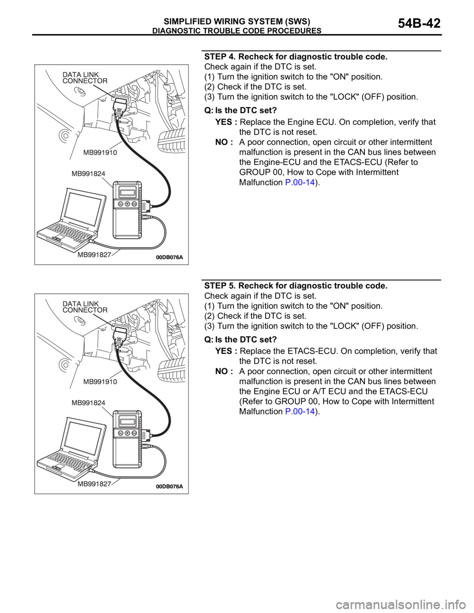 MITSUBISHI 380 2005 Owners Guide DIAGNOSTIC TROUBLE CODE PROCEDURES
SIMPLIFIED WIRING SYSTEM (SWS)54B-42
STEP 4. Recheck for diagnostic trouble code.
Check again if the DTC is set.
(1) Turn the ignition switch to the "ON" pos MITSUBISHI 380 2005 Owners Guide DIAGNOSTIC TROUBLE CODE PROCEDURES
SIMPLIFIED WIRING SYSTEM (SWS)54B-42
STEP 4. Recheck for diagnostic trouble code.
Check again if the DTC is set.
(1) Turn the ignition switch to the "ON" pos