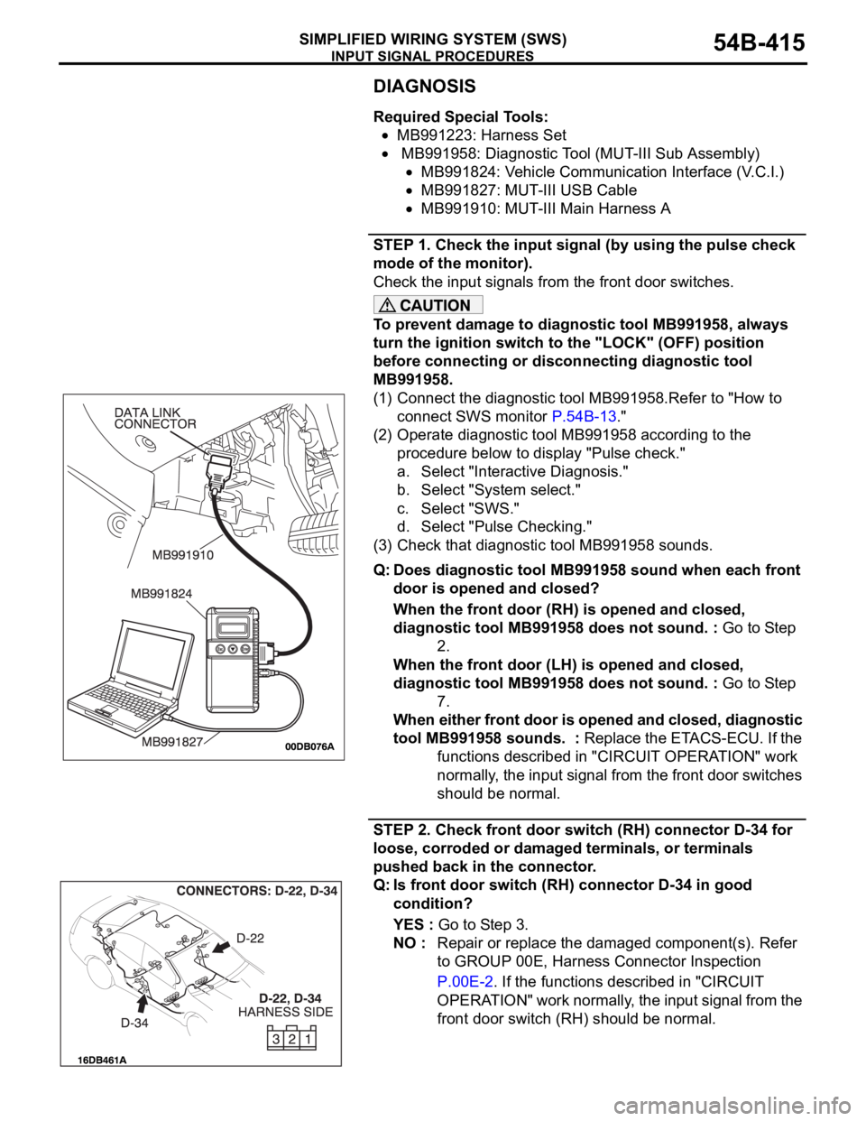 MITSUBISHI 380 2005 Repair Manual INPUT SIGNAL PROCEDURES
SIMPLIFIED WIRING SYSTEM (SWS)54B-415
DIAGNOSIS
Required Special Tools:
MB991223: Harness Set
MB991958: Diagnostic Tool (MUT-III Sub Assembly)
MB991824: Vehicle Communication MITSUBISHI 380 2005 Repair Manual INPUT SIGNAL PROCEDURES
SIMPLIFIED WIRING SYSTEM (SWS)54B-415
DIAGNOSIS
Required Special Tools:
MB991223: Harness Set
MB991958: Diagnostic Tool (MUT-III Sub Assembly)
MB991824: Vehicle Communication