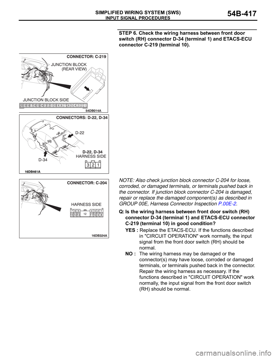 MITSUBISHI 380 2005  Workshop Manual INPUT SIGNAL PROCEDURES
SIMPLIFIED WIRING SYSTEM (SWS)54B-417
STEP 6. Check the wiring harness between front door 
switch (RH) connector D-34 (terminal 1) and ETACS-ECU 
connector C-219 (terminal 10).