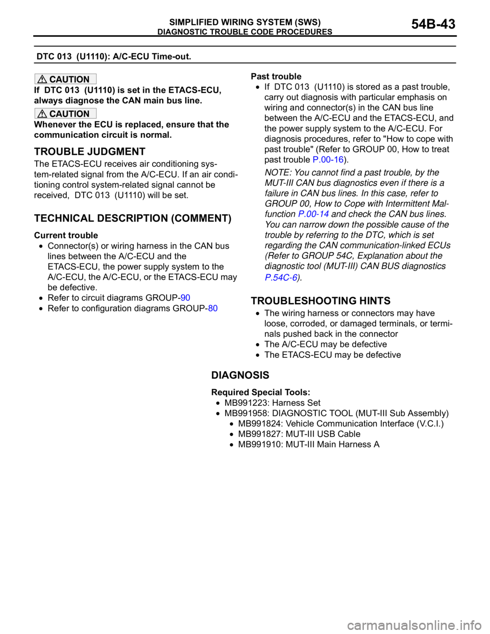 MITSUBISHI 380 2005  Workshop Manual DIAGNOSTIC TROUBLE CODE PROCEDURES
SIMPLIFIED WIRING SYSTEM (SWS)54B-43
 DTC 013  (U1110): A/C-ECU Time-out.
If  DTC 013  (U1110) is set in the ETACS-ECU, 
always diagnose the CAN main bus line.
Whene