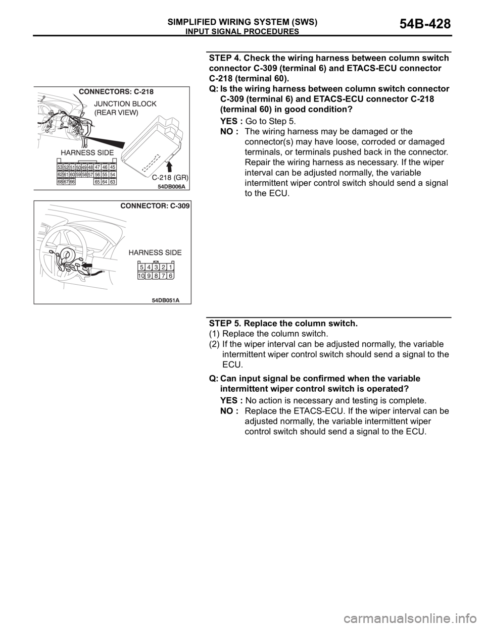 MITSUBISHI 380 2005  Workshop Manual INPUT SIGNAL PROCEDURES
SIMPLIFIED WIRING SYSTEM (SWS)54B-428
STEP 4. Check the wiring harness between column switch 
connector C-309 (terminal 6) and ETACS-ECU connector 
C-218 (terminal 60).
Q: Is t