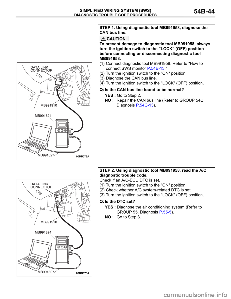 MITSUBISHI 380 2005 Owners Guide DIAGNOSTIC TROUBLE CODE PROCEDURES
SIMPLIFIED WIRING SYSTEM (SWS)54B-44
STEP 1. Using diagnostic tool MB991958, diagnose the
CAN bus line.
To prevent damage to diagnostic tool MB991958, always
turn MITSUBISHI 380 2005 Owners Guide DIAGNOSTIC TROUBLE CODE PROCEDURES
SIMPLIFIED WIRING SYSTEM (SWS)54B-44
STEP 1. Using diagnostic tool MB991958, diagnose the
CAN bus line.
To prevent damage to diagnostic tool MB991958, always
turn
