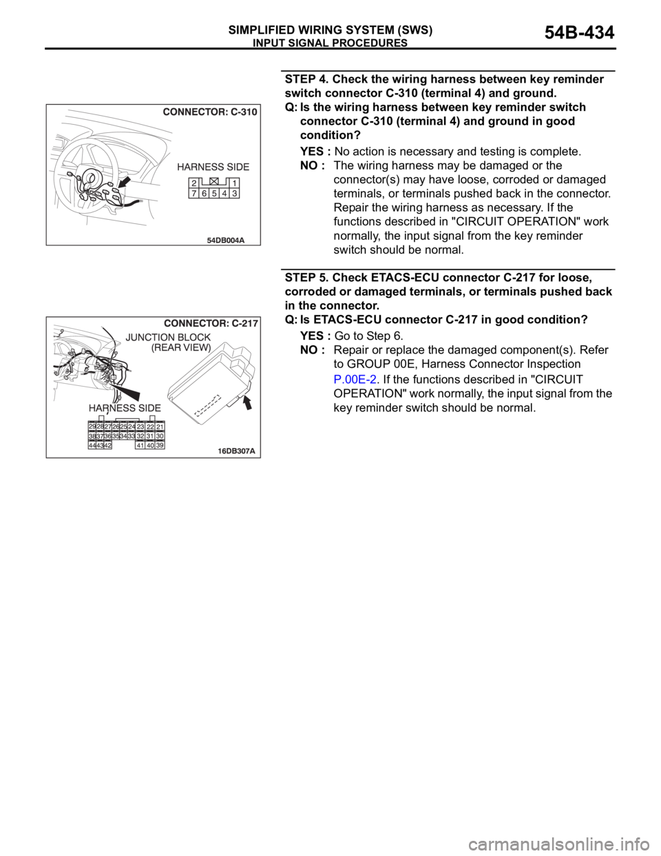 MITSUBISHI 380 2005 Repair Manual INPUT SIGNAL PROCEDURES
SIMPLIFIED WIRING SYSTEM (SWS)54B-434
STEP 4. Check the wiring harness between key reminder
switch connector C-310 (terminal 4) and ground.
Q: Is the wiring harness between ke MITSUBISHI 380 2005 Repair Manual INPUT SIGNAL PROCEDURES
SIMPLIFIED WIRING SYSTEM (SWS)54B-434
STEP 4. Check the wiring harness between key reminder
switch connector C-310 (terminal 4) and ground.
Q: Is the wiring harness between ke